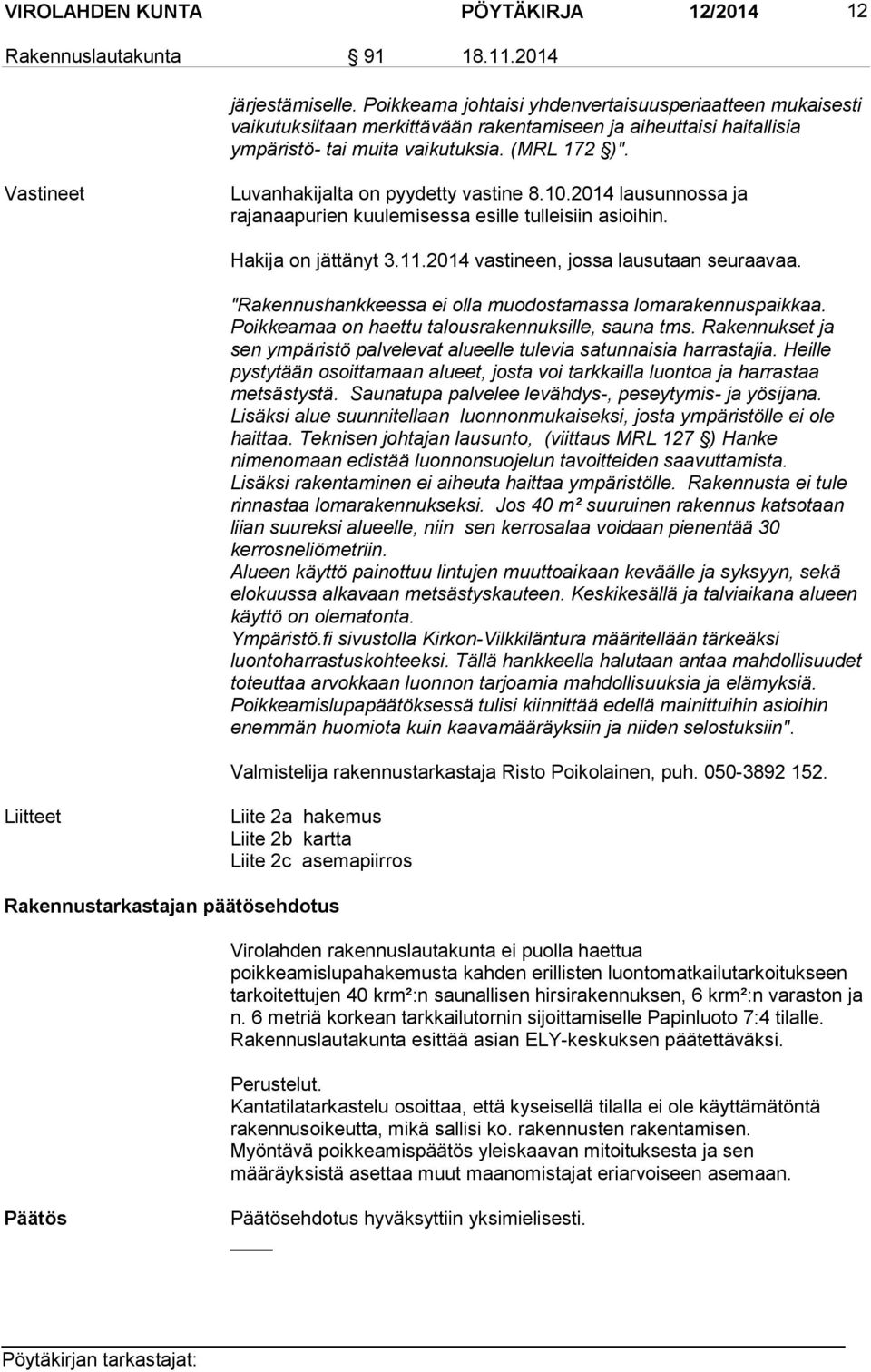 Vastineet Luvanhakijalta on pyydetty vastine 8.10.2014 lausunnossa ja rajanaapurien kuulemisessa esille tulleisiin asioihin. Hakija on jättänyt 3.11.2014 vastineen, jossa lausutaan seuraavaa.