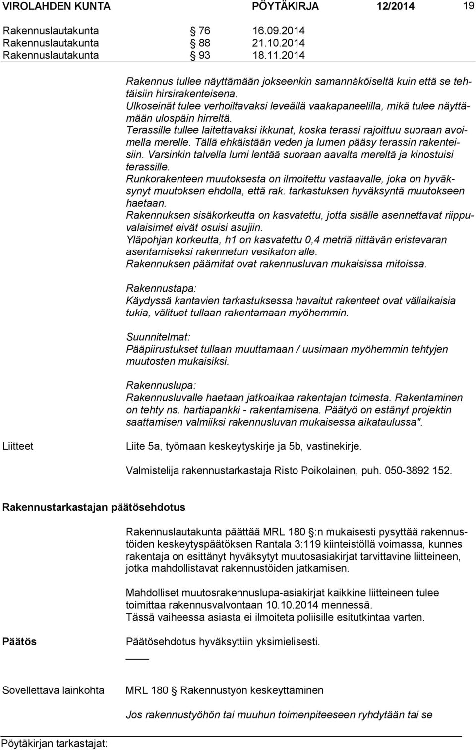 Terassille tullee laitettavaksi ikkunat, koska terassi rajoittuu suoraan avoimella merelle. Tällä ehkäistään veden ja lumen pääsy terassin rakenteisiin.