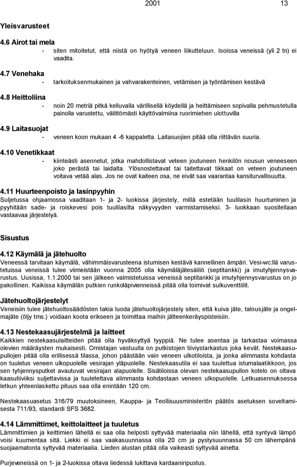 9 Laitasuojat - veneen koon mukaan 4-6 kappaletta. Laitasuojien pitää olla riittävän suuria. 4.10 Venetikkaat - kiinteästi asennetut, jotka mahdollistavat veteen joutuneen henkilön nousun veneeseen joko perästä tai laidalta.