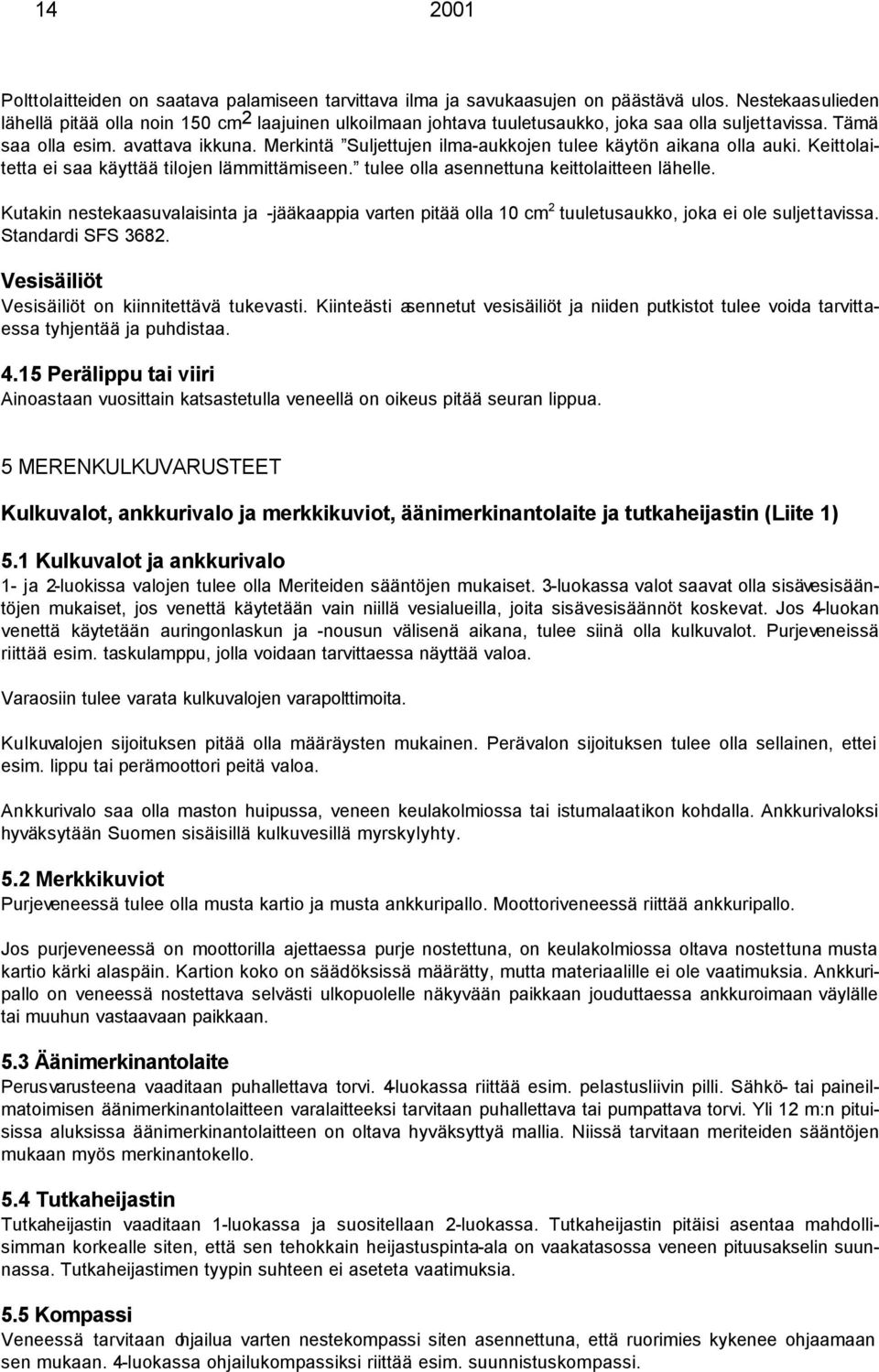 Merkintä Suljettujen ilma-aukkojen tulee käytön aikana olla auki. Keittolaitetta ei saa käyttää tilojen lämmittämiseen. tulee olla asennettuna keittolaitteen lähelle.