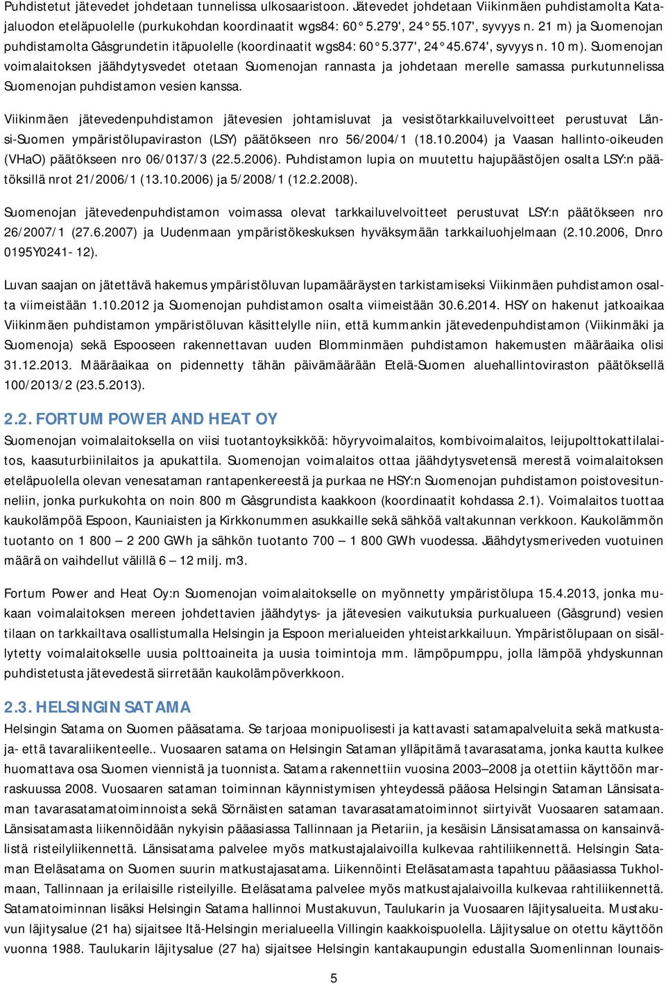 Suomenojan voimalaitoksen jäähdytysvedet otetaan Suomenojan rannasta ja johdetaan merelle samassa purkutunnelissa Suomenojan puhdistamon vesien kanssa.