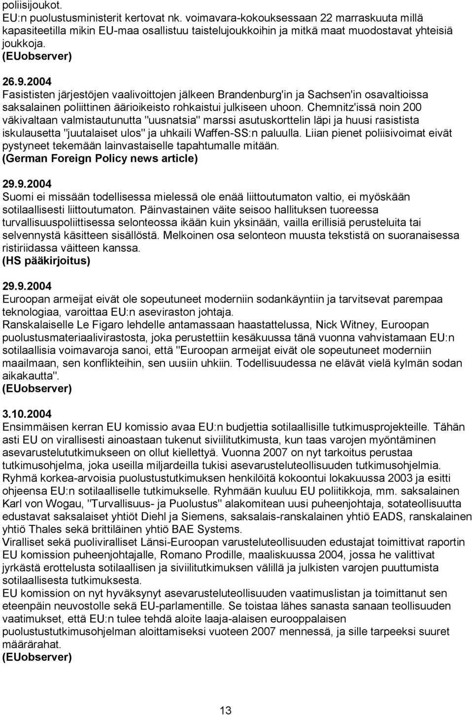 Chemnitz'issä noin 200 väkivaltaan valmistautunutta "uusnatsia" marssi asutuskorttelin läpi ja huusi rasistista iskulausetta "juutalaiset ulos" ja uhkaili Waffen-SS:n paluulla.