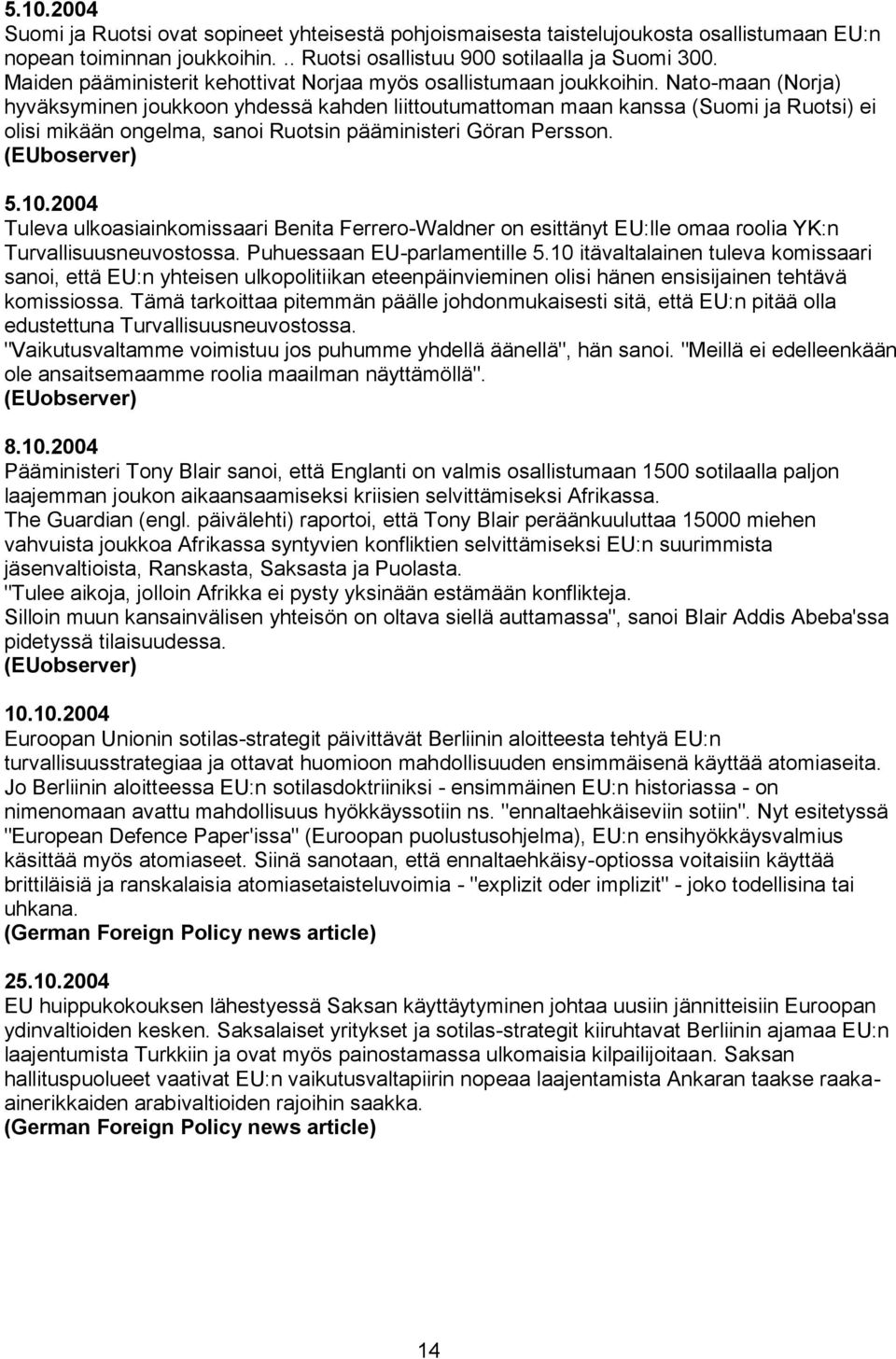 Nato-maan (Norja) hyväksyminen joukkoon yhdessä kahden liittoutumattoman maan kanssa (Suomi ja Ruotsi) ei olisi mikään ongelma, sanoi Ruotsin pääministeri Göran Persson. (EUboserver) 5.10.