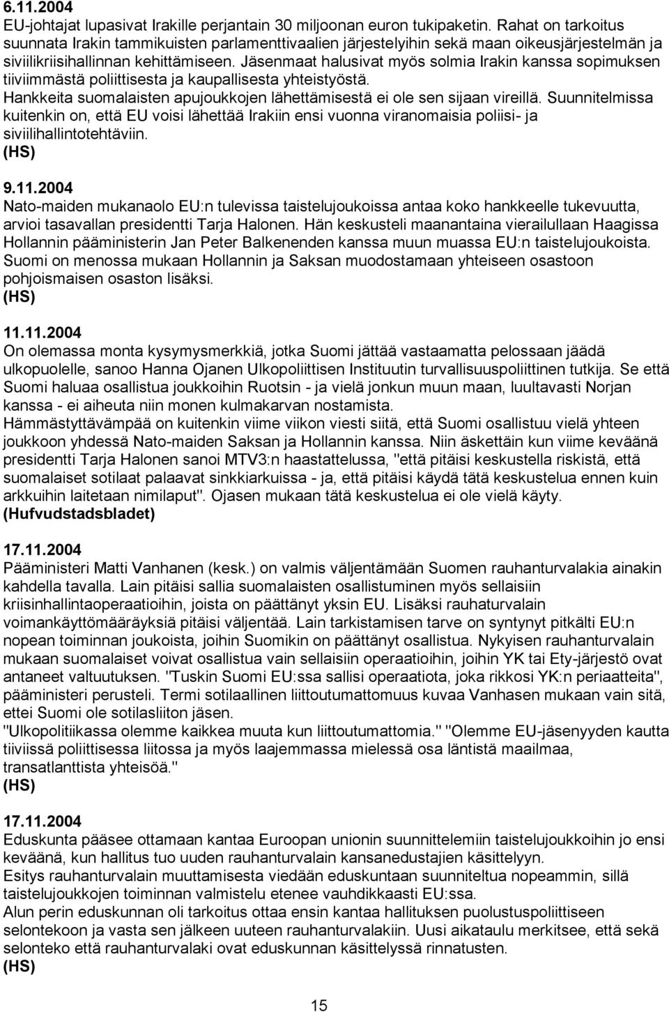 Jäsenmaat halusivat myös solmia Irakin kanssa sopimuksen tiiviimmästä poliittisesta ja kaupallisesta yhteistyöstä. Hankkeita suomalaisten apujoukkojen lähettämisestä ei ole sen sijaan vireillä.