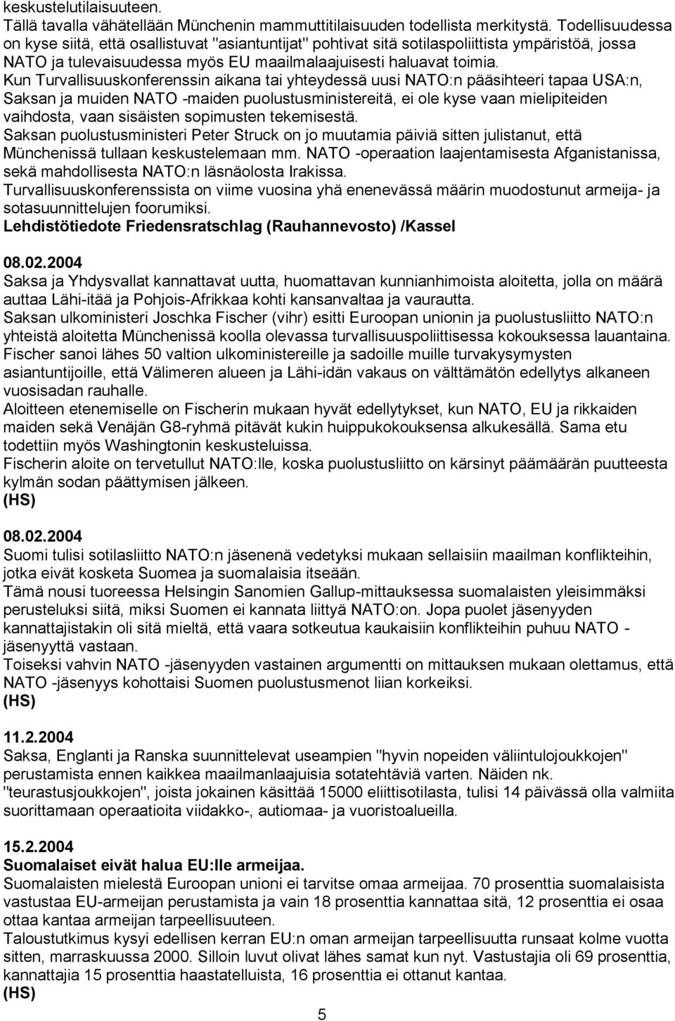 Kun Turvallisuuskonferenssin aikana tai yhteydessä uusi NATO:n pääsihteeri tapaa USA:n, Saksan ja muiden NATO -maiden puolustusministereitä, ei ole kyse vaan mielipiteiden vaihdosta, vaan sisäisten