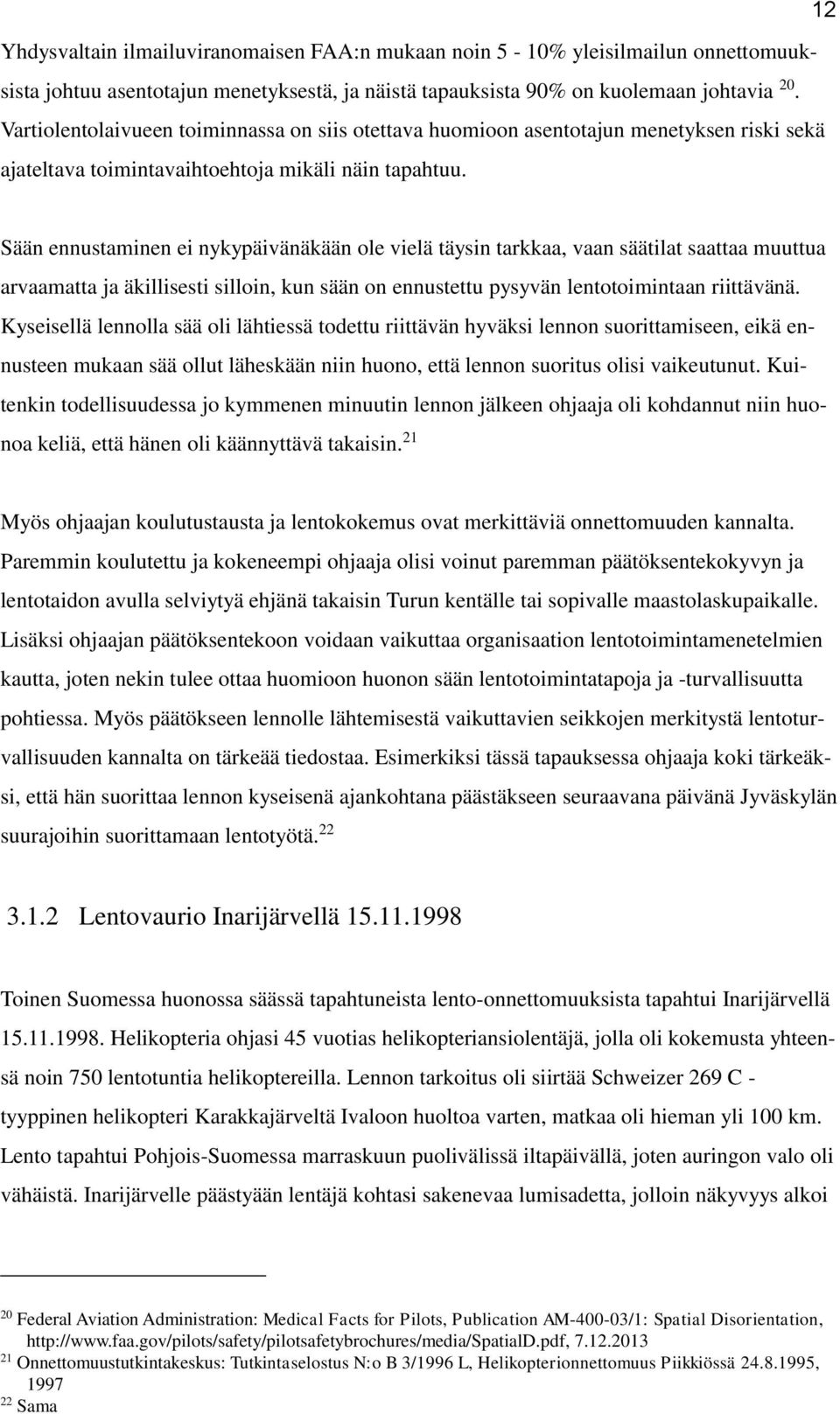 Sään ennustaminen ei nykypäivänäkään ole vielä täysin tarkkaa, vaan säätilat saattaa muuttua arvaamatta ja äkillisesti silloin, kun sään on ennustettu pysyvän lentotoimintaan riittävänä.