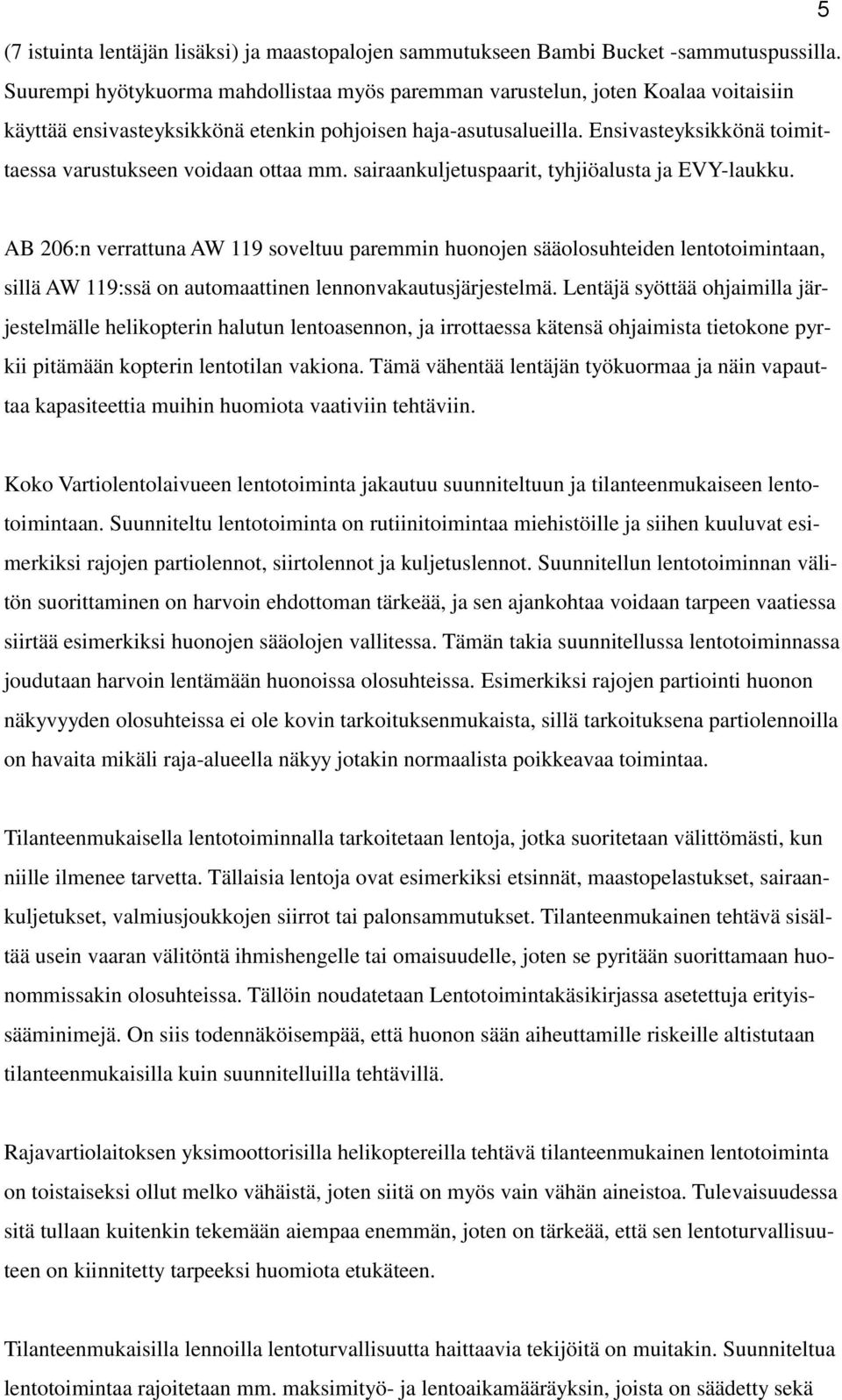 Ensivasteyksikkönä toimittaessa varustukseen voidaan ottaa mm. sairaankuljetuspaarit, tyhjiöalusta ja EVY-laukku.