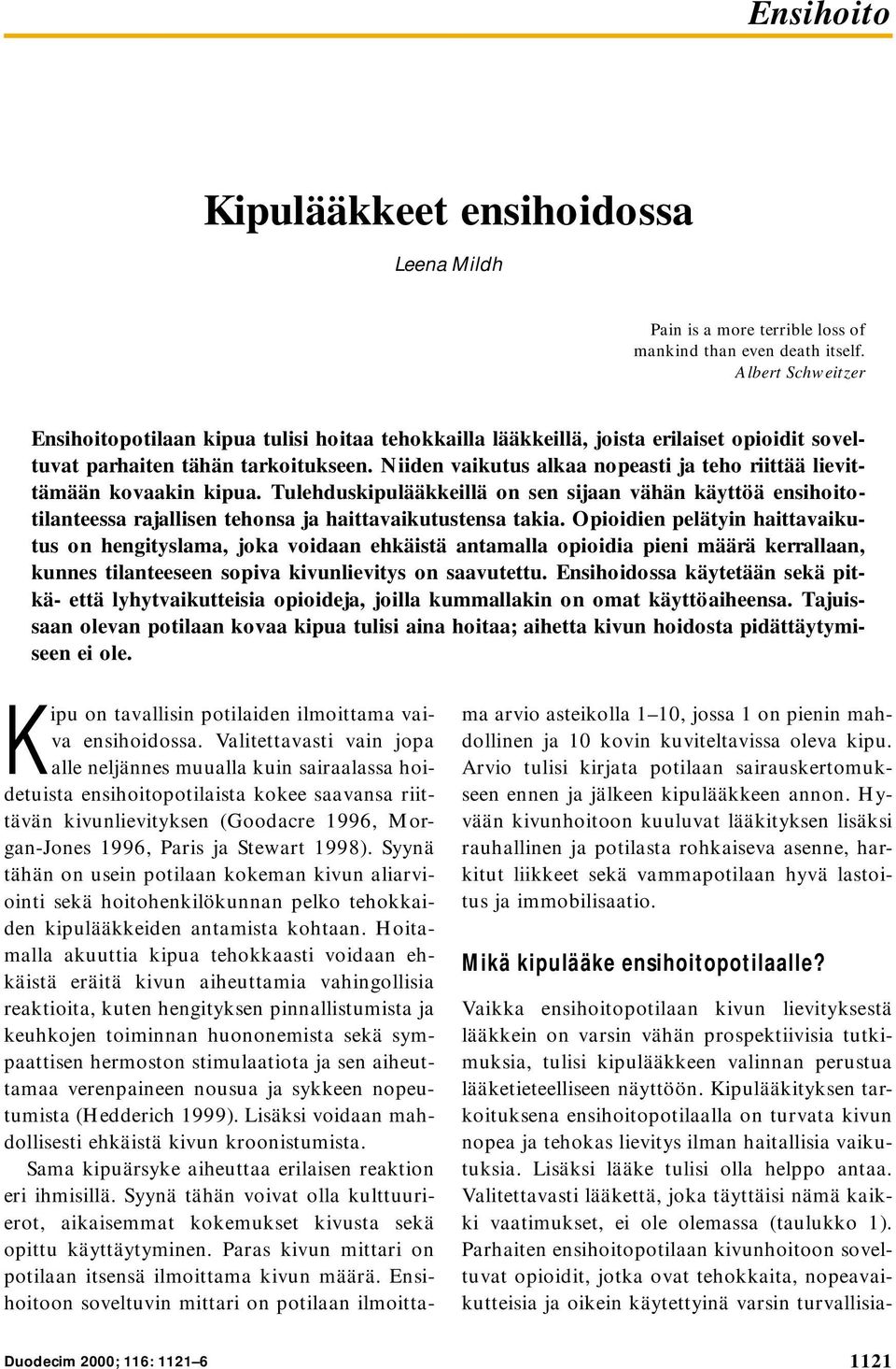 Niiden vaikutus alkaa nopeasti ja teho riittää lievittämään kovaakin kipua. Tulehduskipulääkkeillä on sen sijaan vähän käyttöä ensihoitotilanteessa rajallisen tehonsa ja haittavaikutustensa takia.