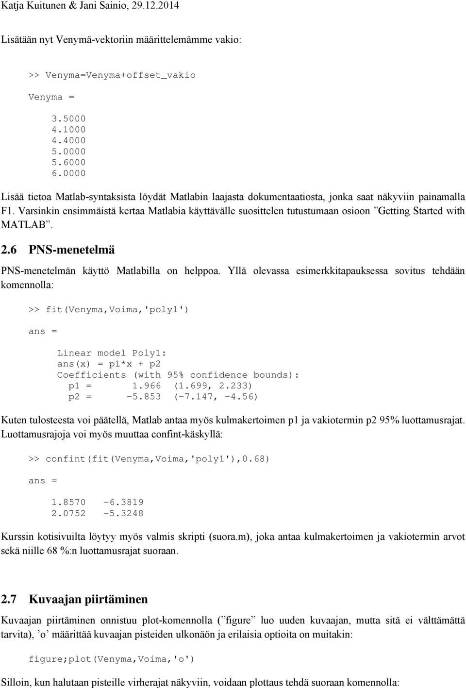 Varsinkin ensimmäistä kertaa Matlabia käyttävälle suosittelen tutustumaan osioon Getting Started with MATLAB. 2.6 PNS-menetelmä PNS-menetelmän käyttö Matlabilla on helppoa.