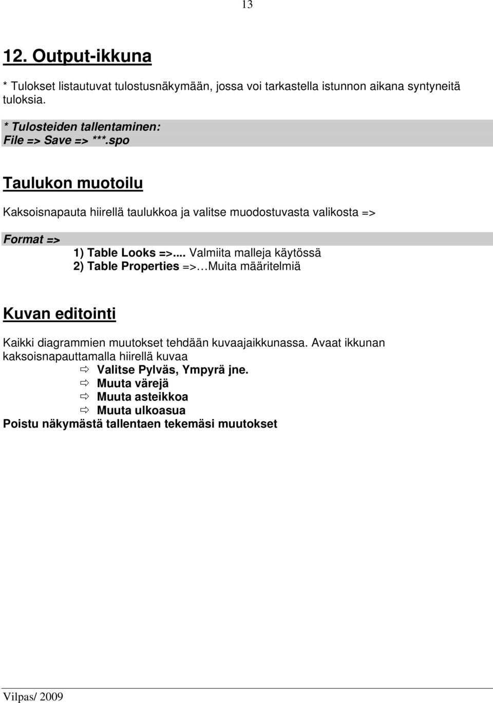 spo Taulukon muotoilu Kaksoisnapauta hiirellä taulukkoa ja valitse muodostuvasta valikosta => Format => 1) Table Looks =>.