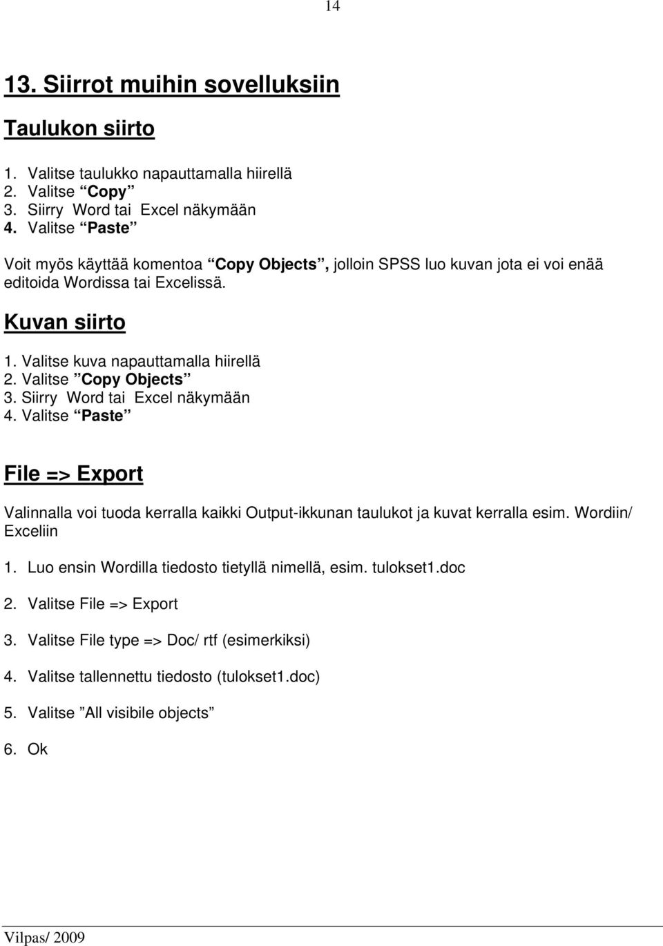 Valitse Copy Objects 3. Siirry Word tai Excel näkymään 4. Valitse Paste File => Export Valinnalla voi tuoda kerralla kaikki Output-ikkunan taulukot ja kuvat kerralla esim.