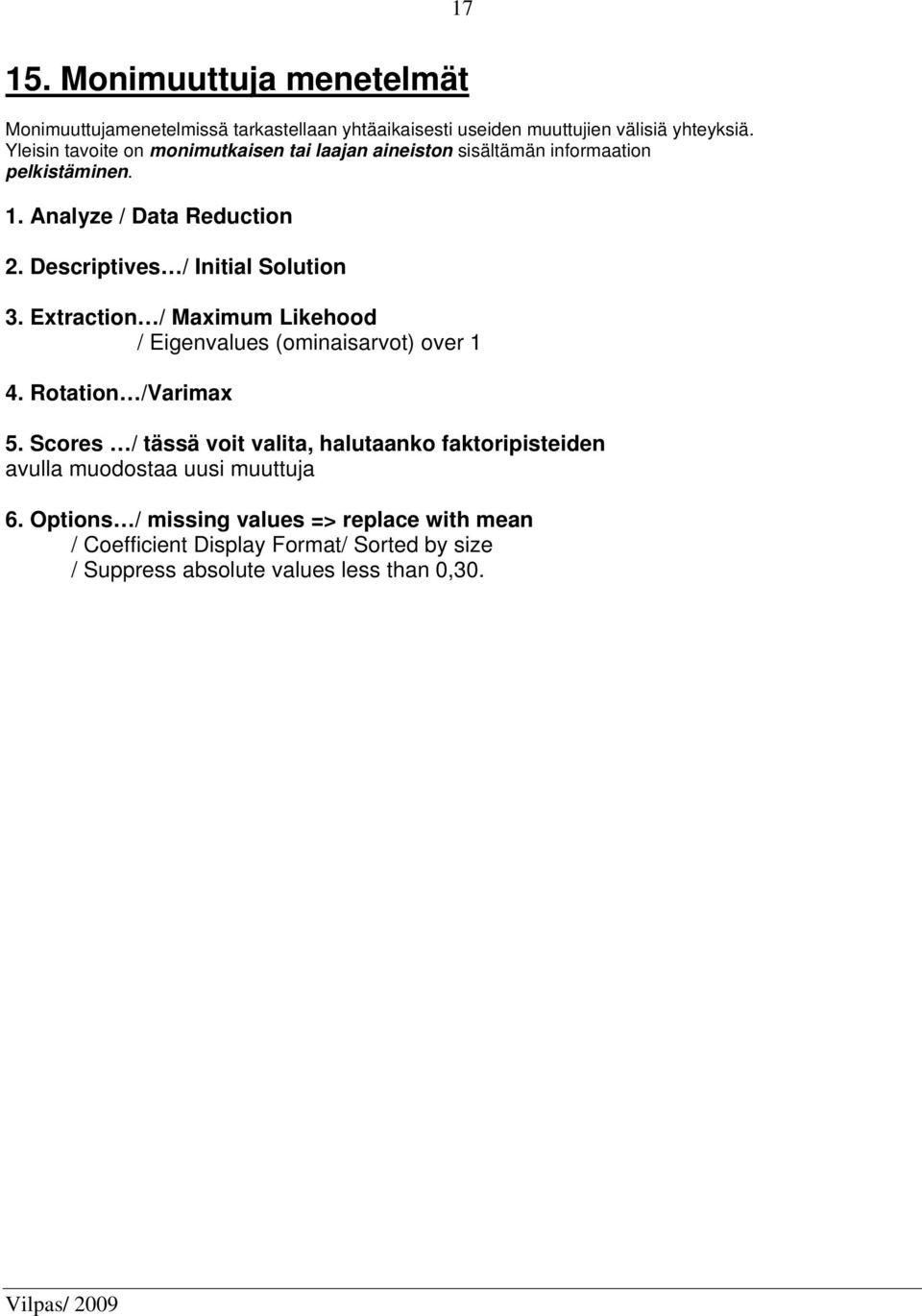 Descriptives / Initial Solution 3. Extraction / Maximum Likehood / Eigenvalues (ominaisarvot) over 1 4. Rotation /Varimax 5.