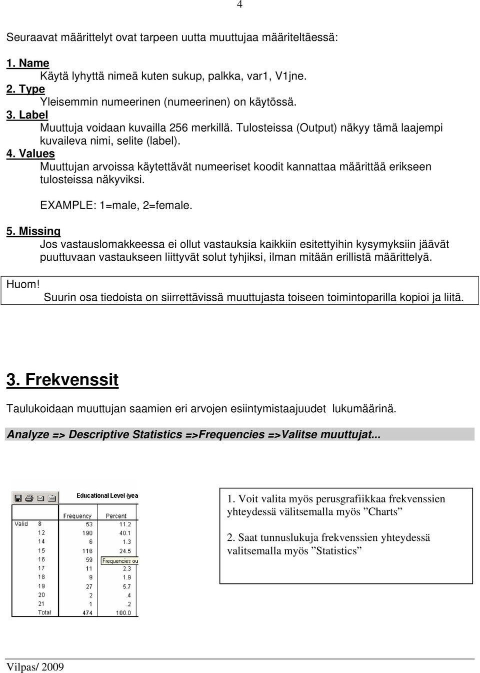 Values Muuttujan arvoissa käytettävät numeeriset koodit kannattaa määrittää erikseen tulosteissa näkyviksi. EXAMPLE: 1=male, 2=female. 5.