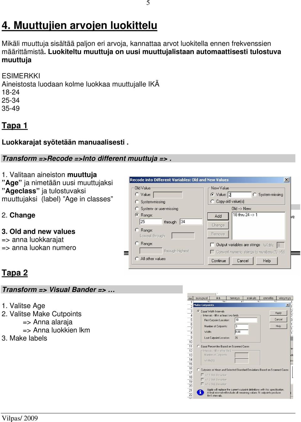 syötetään manuaalisesti. Transform =>Recode =>Into different muuttuja =>. 1.