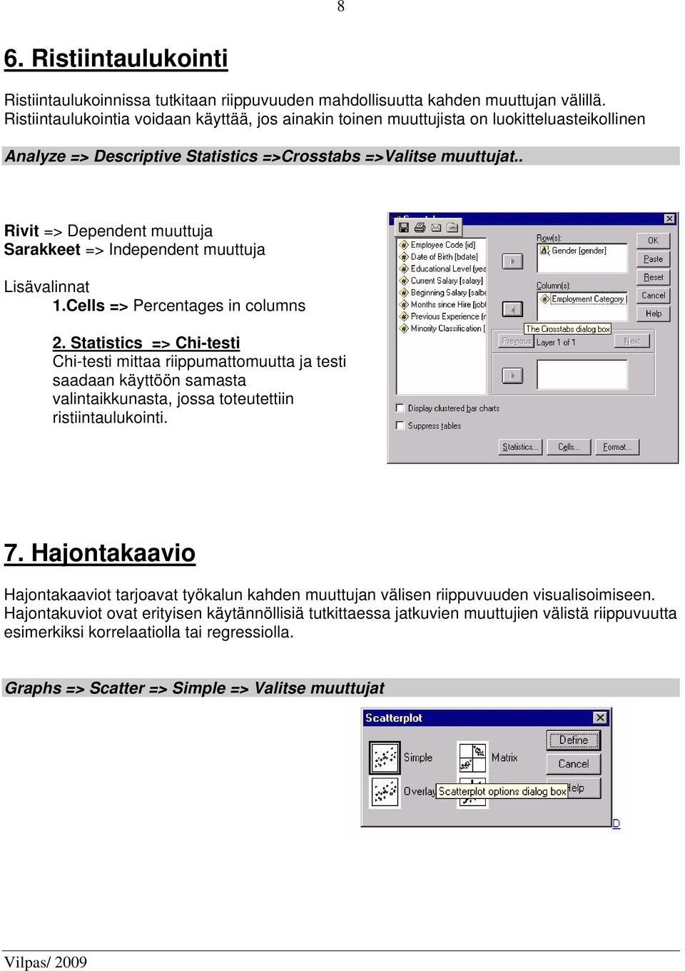 . Rivit => Dependent muuttuja Sarakkeet => Independent muuttuja Lisävalinnat 1.Cells => Percentages in columns 2.