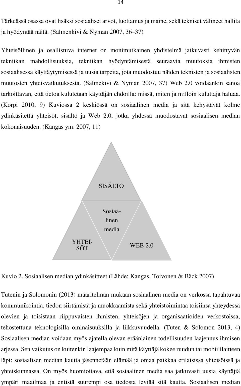 ihmisten sosiaalisessa käyttäytymisessä ja uusia tarpeita, jota muodostuu näiden teknisten ja sosiaalisten muutosten yhteisvaikutuksesta. (Salmekivi & Nyman 2007, 37) Web 2.