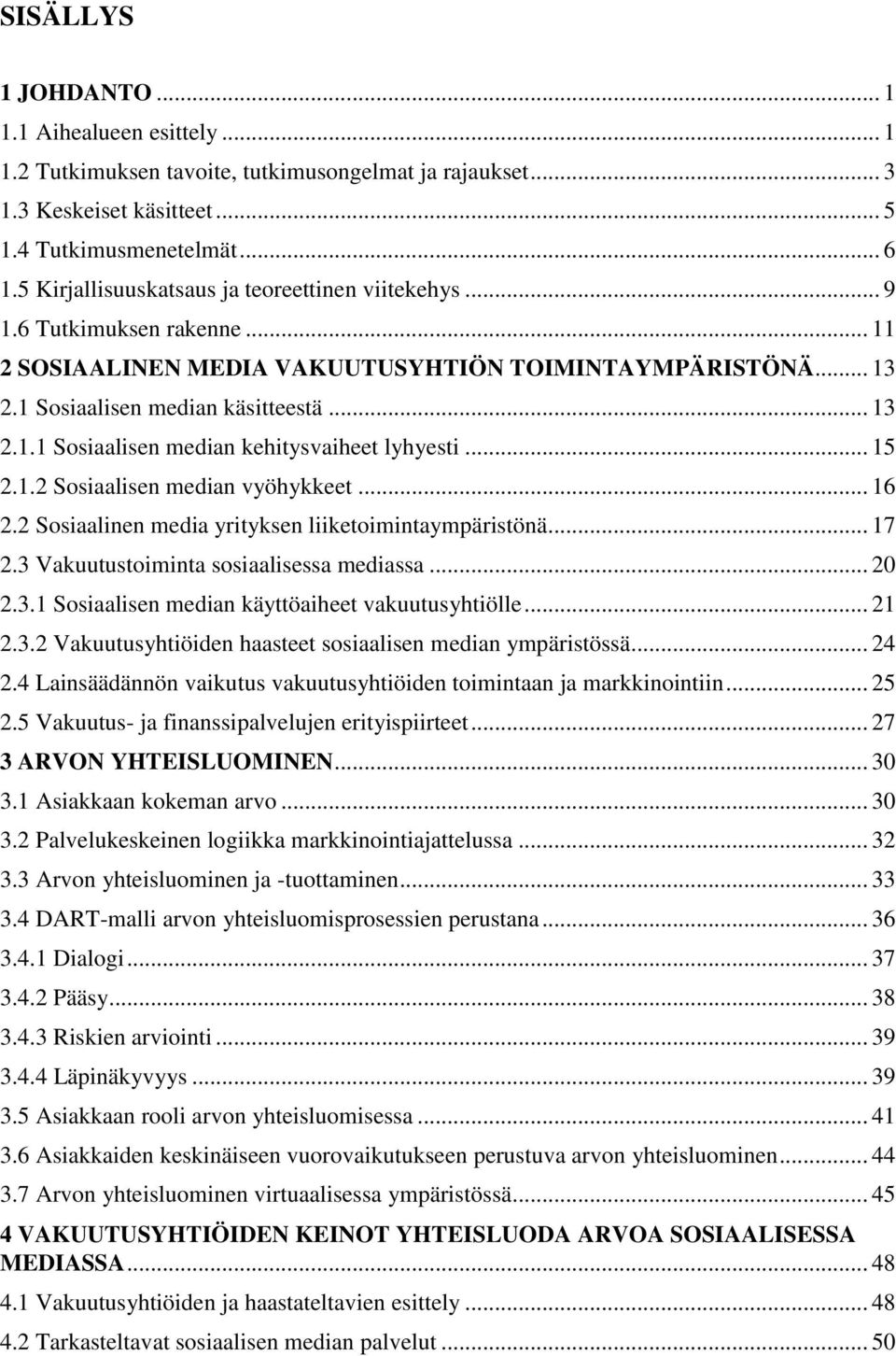 .. 15 2.1.2 Sosiaalisen median vyöhykkeet... 16 2.2 Sosiaalinen media yrityksen liiketoimintaympäristönä... 17 2.3 Vakuutustoiminta sosiaalisessa mediassa... 20 2.3.1 Sosiaalisen median käyttöaiheet vakuutusyhtiölle.