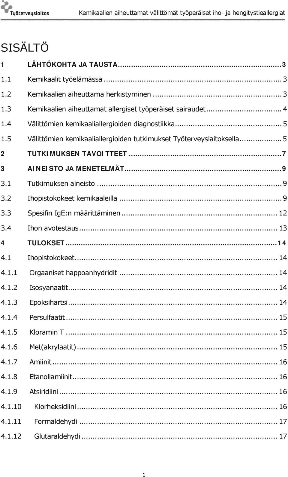 1 Tutkimuksen aineisto... 9 3.2 Ihopistokokeet kemikaaleilla... 9 3.3 Spesifin IgE:n määrittäminen... 12 3.4 Ihon avotestaus... 13 4 TULOKSET... 14 4.1 Ihopistokokeet... 14 4.1.1 Orgaaniset happoanhydridit.