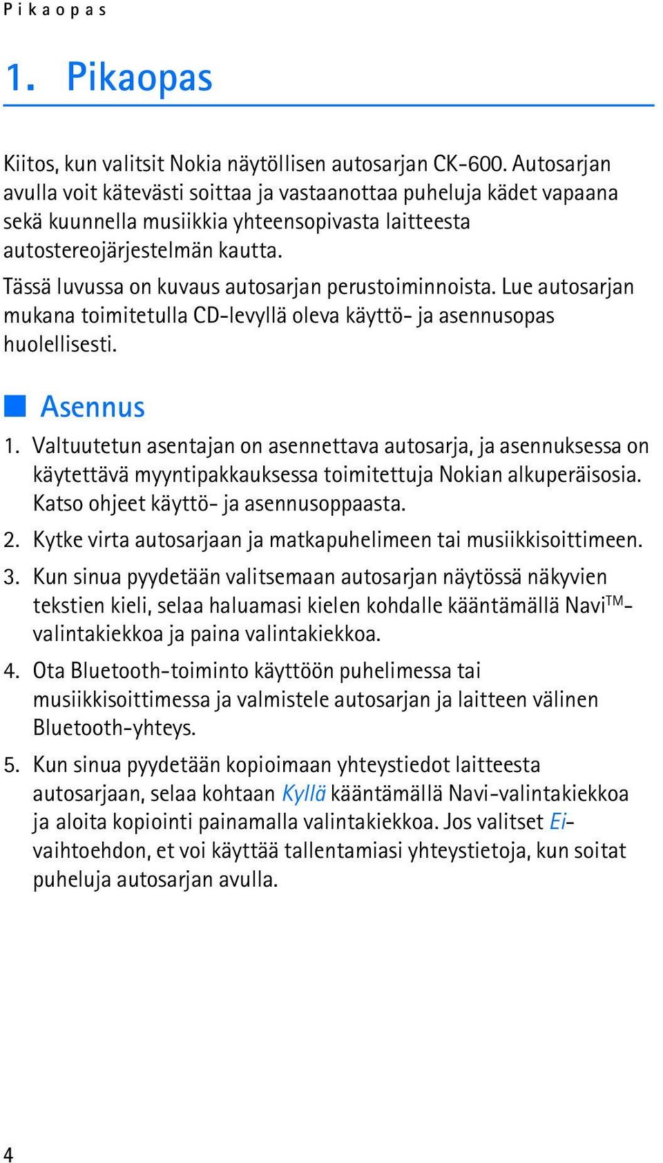 Tässä luvussa on kuvaus autosarjan perustoiminnoista. Lue autosarjan mukana toimitetulla CD-levyllä oleva käyttö- ja asennusopas huolellisesti. Asennus 1.