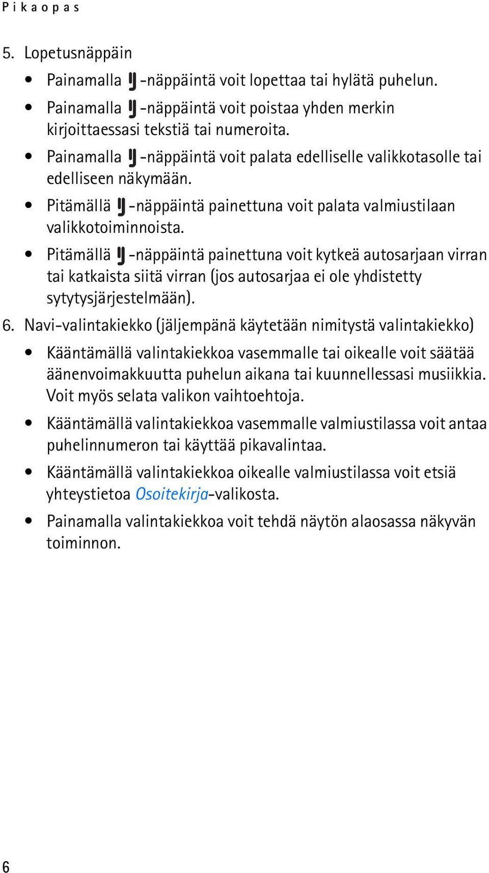 Pitämällä -näppäintä painettuna voit kytkeä autosarjaan virran tai katkaista siitä virran (jos autosarjaa ei ole yhdistetty sytytysjärjestelmään). 6.