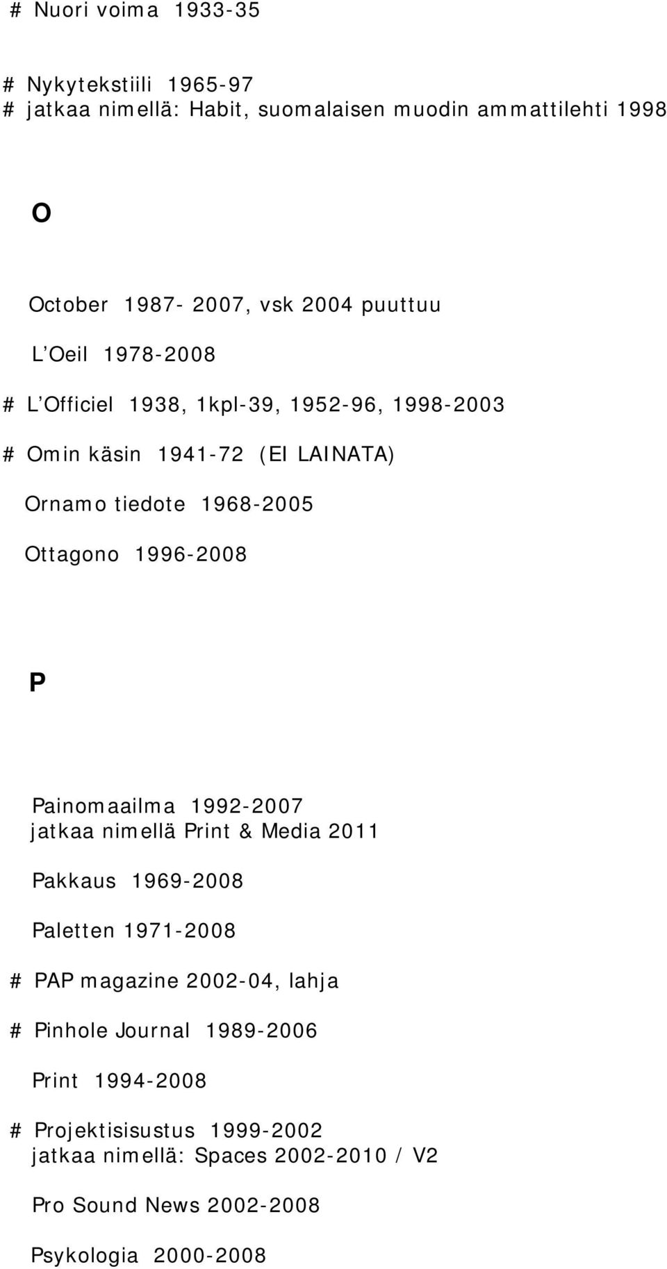 1996-2008 P Painomaailma 1992-2007 jatkaa nimellä Print & Media 2011 Pakkaus 1969-2008 Paletten 1971-2008 # PAP magazine 2002-04, lahja #