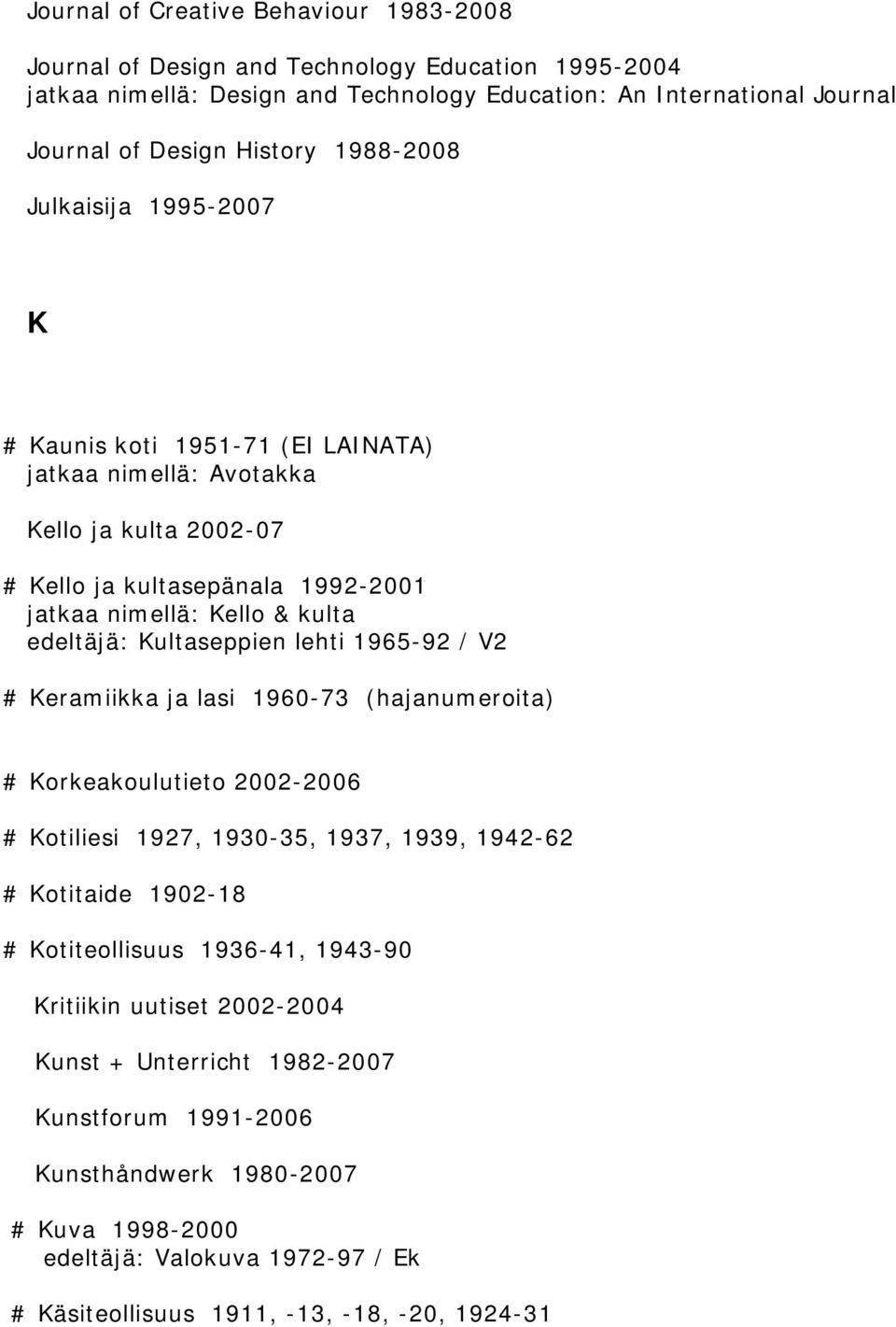 Kultaseppien lehti 1965-92 / V2 # Keramiikka ja lasi 1960-73 (hajanumeroita) # Korkeakoulutieto 2002-2006 # Kotiliesi 1927, 1930-35, 1937, 1939, 1942-62 # Kotitaide 1902-18 # Kotiteollisuus