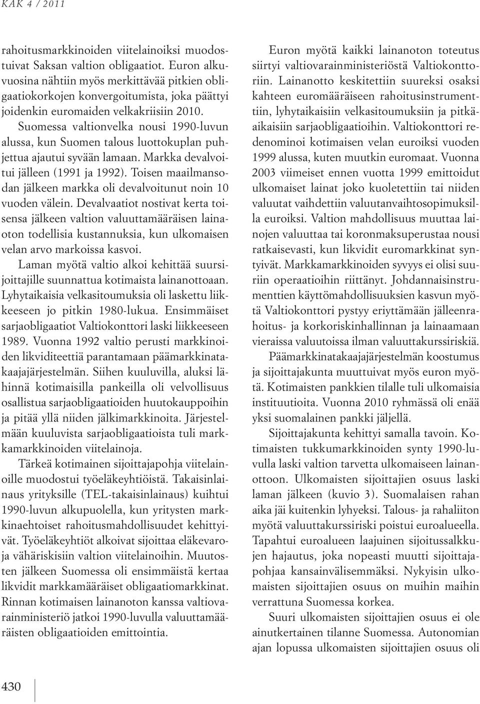 Suomessa valtionvelka nousi 1990-luvun alussa, kun Suomen talous luottokuplan puhjettua ajautui syvään lamaan. Markka devalvoitui jälleen (1991 ja 1992).