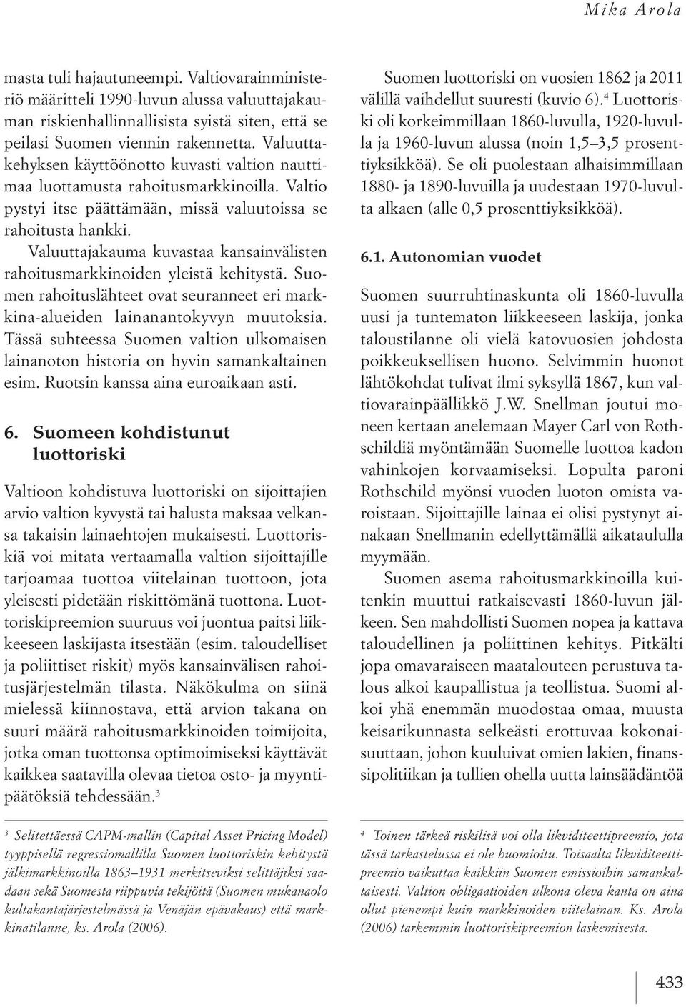 Valuuttajakauma kuvastaa kansainvälisten rahoitusmarkkinoiden yleistä kehitystä. Suomen rahoituslähteet ovat seuranneet eri markkina-alueiden lainanantokyvyn muutoksia.
