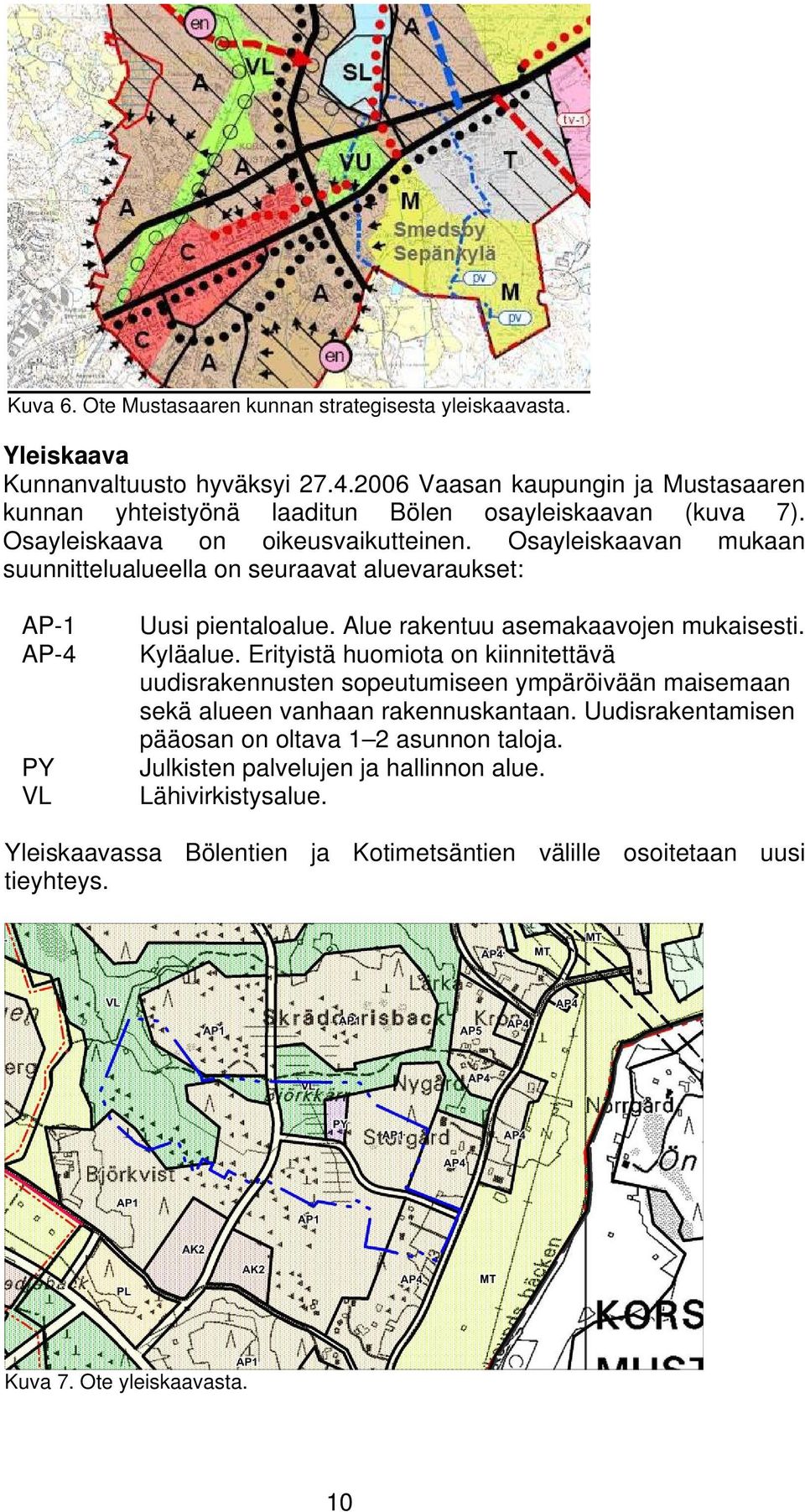 Osayleiskaavan mukaan suunnittelualueella on seuraavat aluevaraukset: AP-1 AP-4 PY VL Uusi pientaloalue. Alue rakentuu asemakaavojen mukaisesti. Kyläalue.