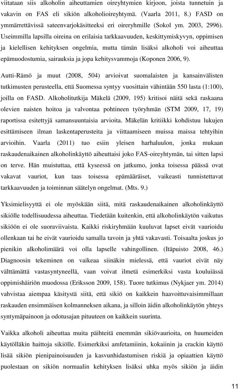 Useimmilla lapsilla oireina on erilaisia tarkkaavuuden, keskittymiskyvyn, oppimisen ja kielellisen kehityksen ongelmia, mutta tämän lisäksi alkoholi voi aiheuttaa epämuodostumia, sairauksia ja jopa