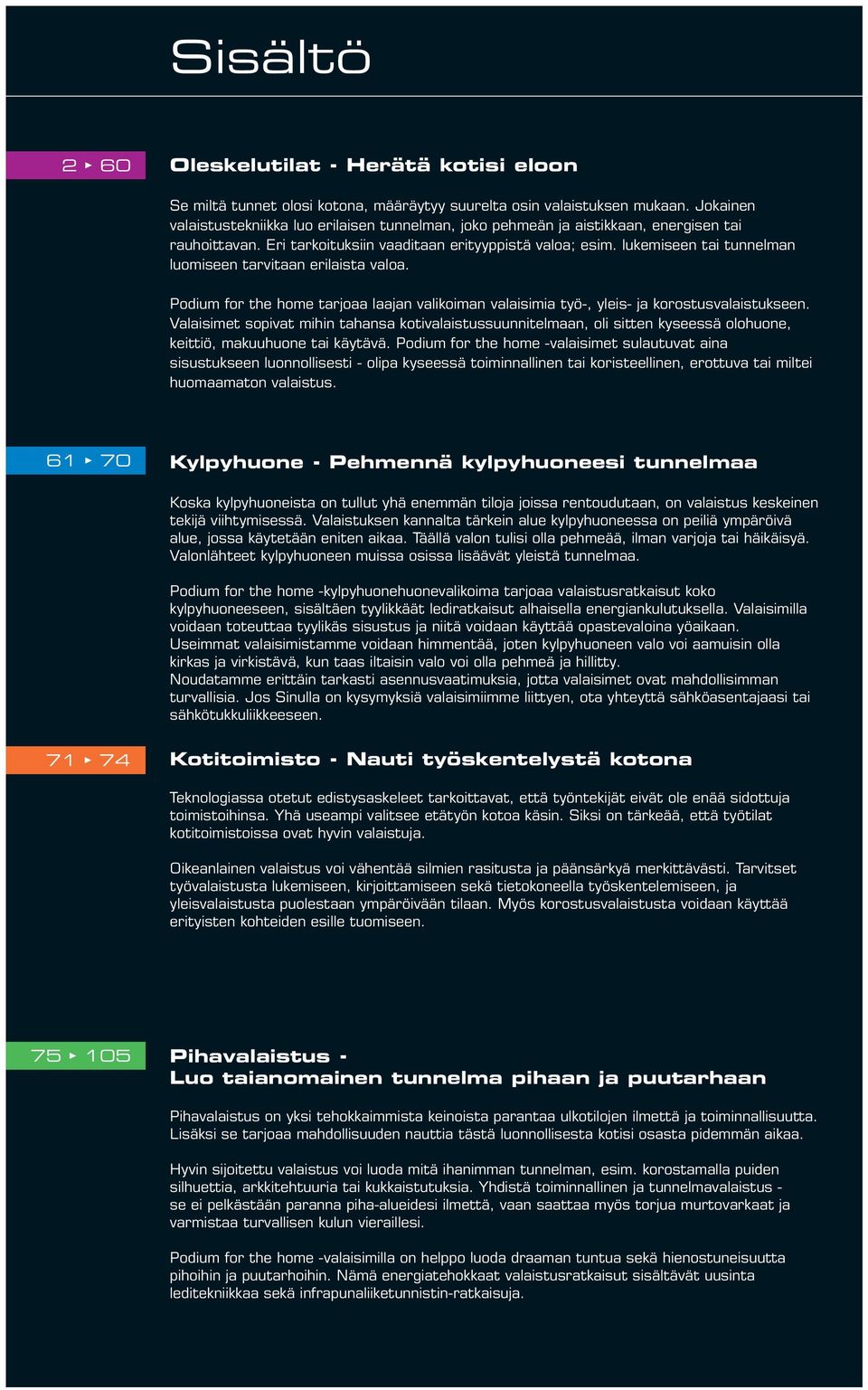 lukemiseen tai tunnelman luomiseen tarvitaan erilaista valoa. Podium for the home tarjoaa laajan valikoiman valaisimia työ-, yleis- ja korostusvalaistukseen.