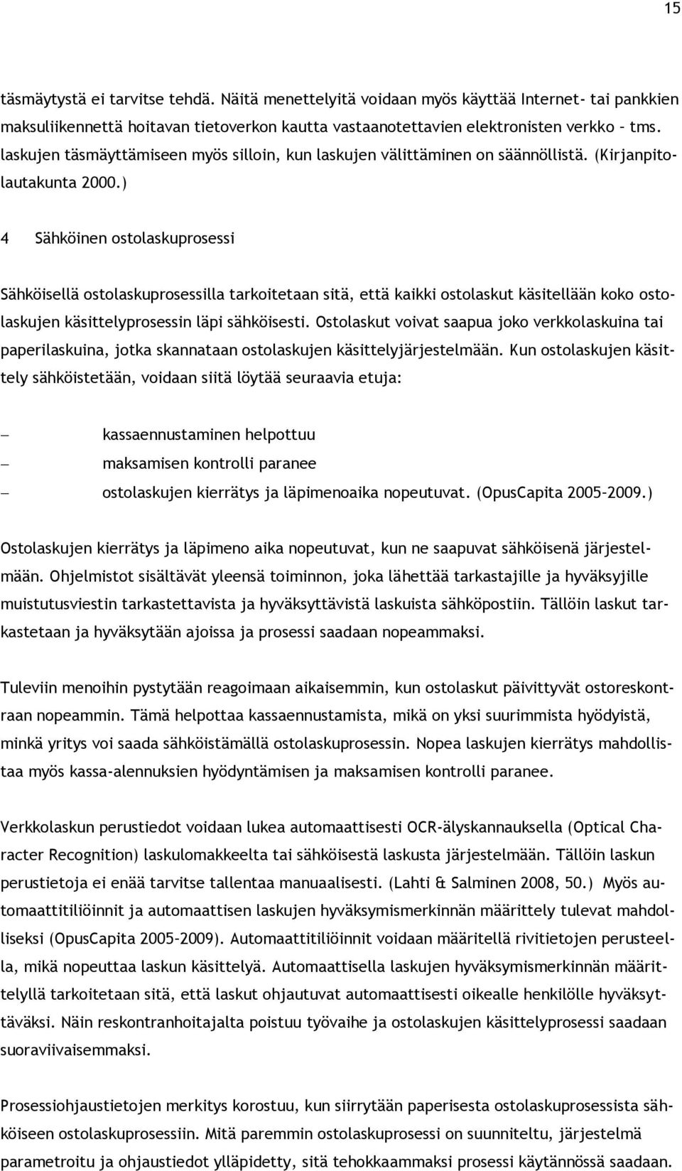 ) 4 Sähköinen ostolaskuprosessi Sähköisellä ostolaskuprosessilla tarkoitetaan sitä, että kaikki ostolaskut käsitellään koko ostolaskujen käsittelyprosessin läpi sähköisesti.