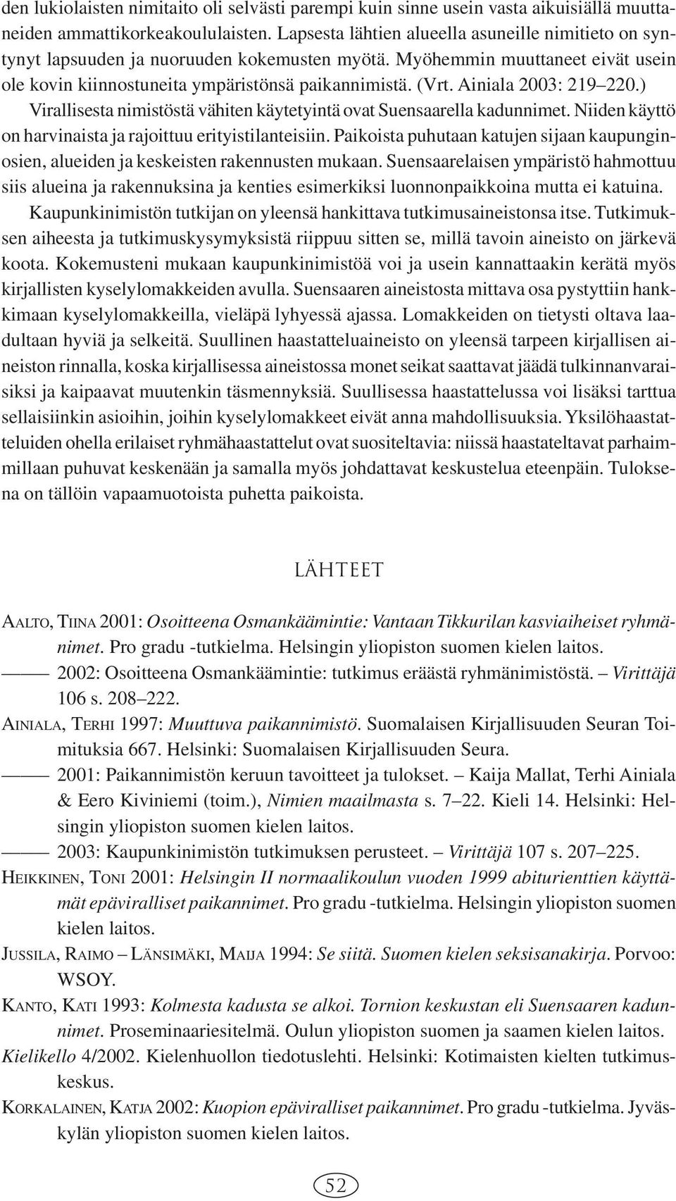 Ainiala 2003: 219 220.) Virallisesta nimistöstä vähiten käytetyintä ovat Suensaarella kadunnimet. Niiden käyttö on harvinaista ja rajoittuu erityistilanteisiin.