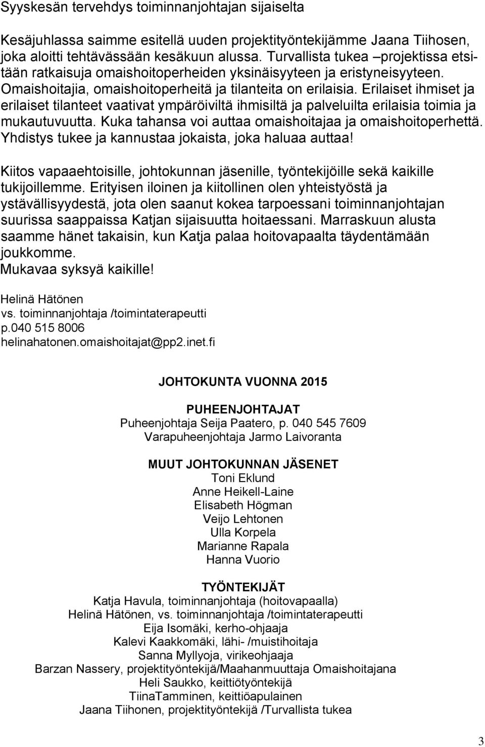 Erilaiset ihmiset ja erilaiset tilanteet vaativat ympäröiviltä ihmisiltä ja palveluilta erilaisia toimia ja mukautuvuutta. Kuka tahansa voi auttaa omaishoitajaa ja omaishoitoperhettä.