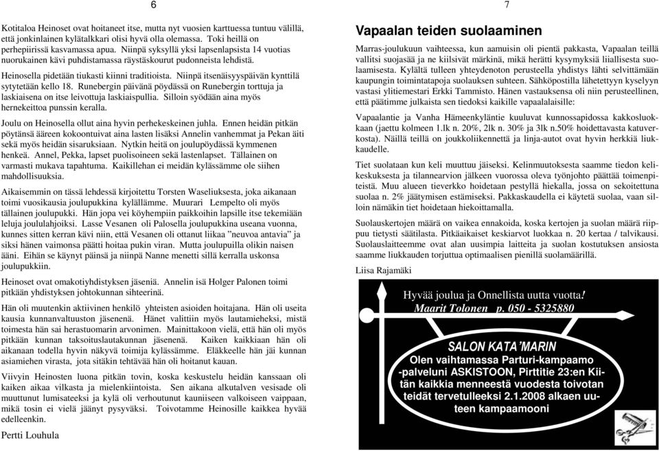 Niinpä itsenäisyyspäivän kynttilä sytytetään kello 18. Runebergin päivänä pöydässä on Runebergin torttuja ja laskiaisena on itse leivottuja laskiaispullia.