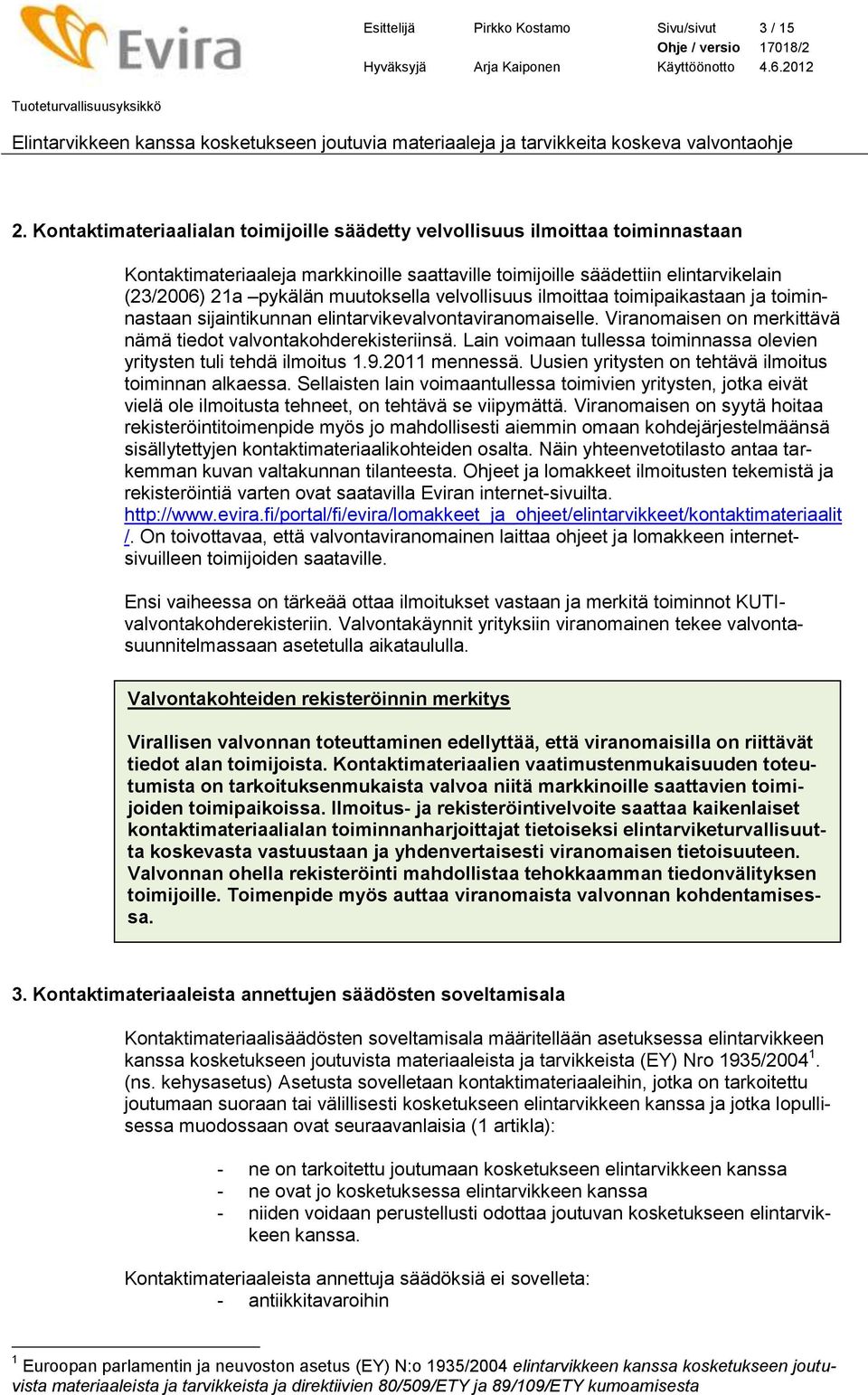 velvollisuus ilmoittaa toimipaikastaan ja toiminnastaan sijaintikunnan elintarvikevalvontaviranomaiselle. Viranomaisen on merkittävä nämä tiedot valvontakohderekisteriinsä.