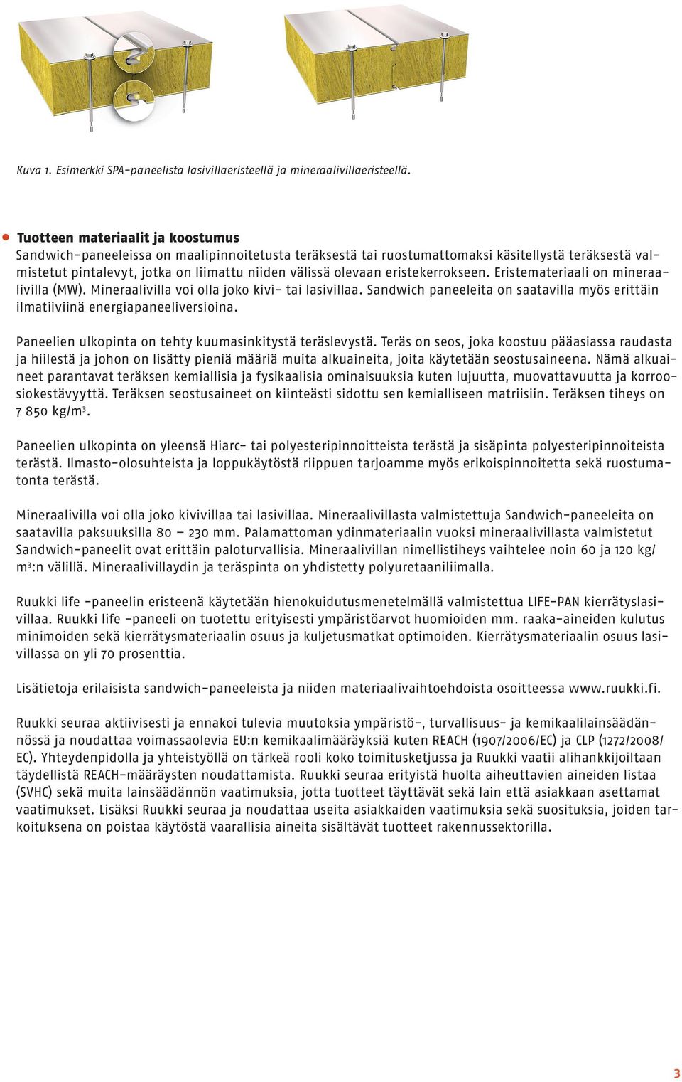 eristekerrokseen. Eristemateriaali on mineraalivilla (MW). Mineraalivilla voi olla joko kivi- tai lasivillaa. Sandwich paneeleita on saatavilla myös erittäin ilmatiiviinä energiapaneeliversioina.