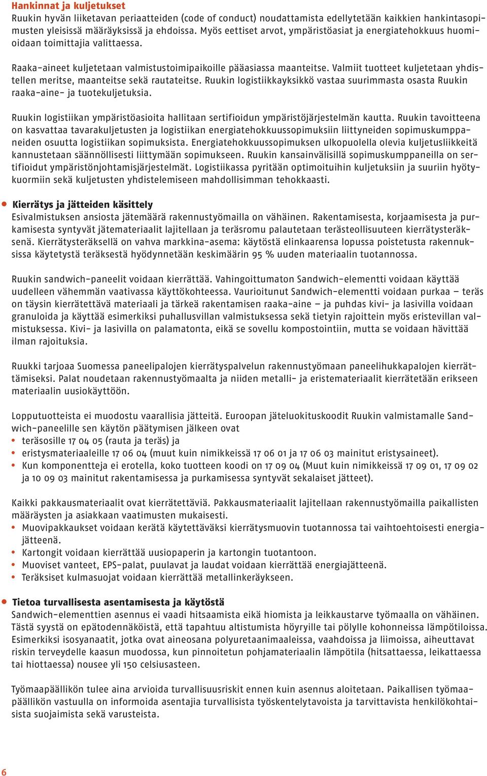 Valmiit tuotteet kuljetetaan yhdistellen meritse, maanteitse sekä rautateitse. Ruukin logistiikkayksikkö vastaa suurimmasta osasta Ruukin raaka-aine- ja tuotekuljetuksia.