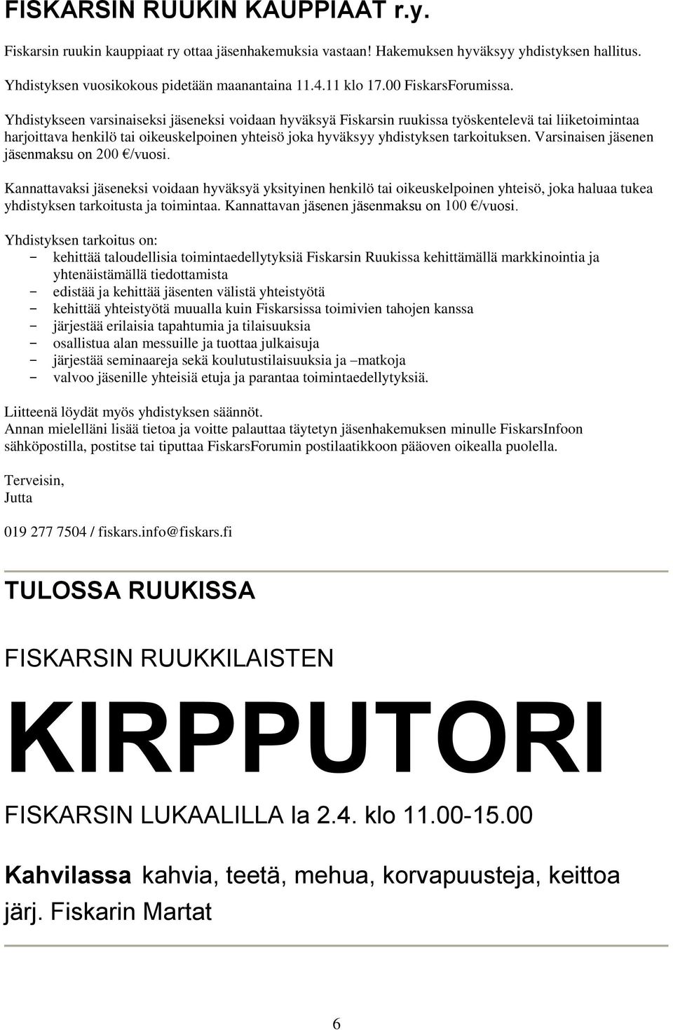 Yhdistykseen varsinaiseksi jäseneksi voidaan hyväksyä Fiskarsin ruukissa työskentelevä tai liiketoimintaa harjoittava henkilö tai oikeuskelpoinen yhteisö joka hyväksyy yhdistyksen tarkoituksen.