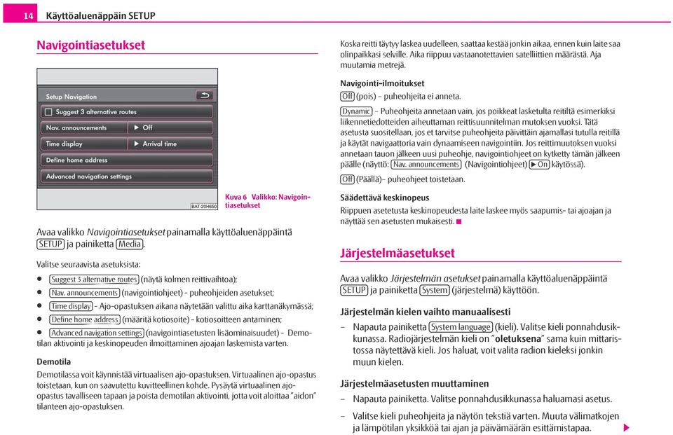 Dynamic Puheohjeita annetaan vain, jos poikkeat lasketulta reitiltä esimerkiksi liikennetiedotteiden aiheuttaman reittisuunnitelman mutoksen vuoksi.