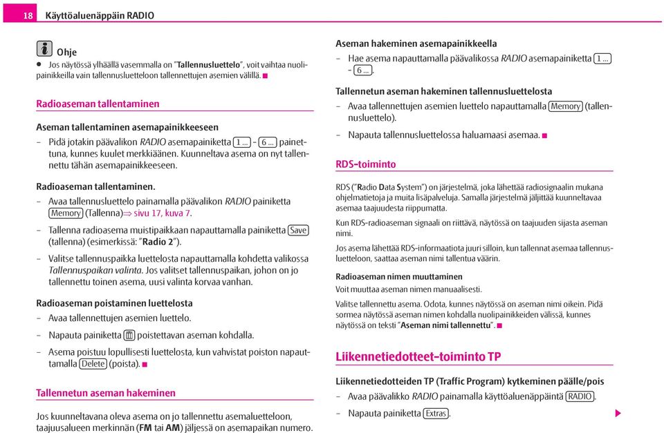 Kuunneltava asema on nyt tallennettu tähän asemapainikkeeseen. Radioaseman tallentaminen. Avaa tallennusluettelo painamalla päävalikon RADIO painiketta Memory (Tallenna) sivu 17, kuva 7.