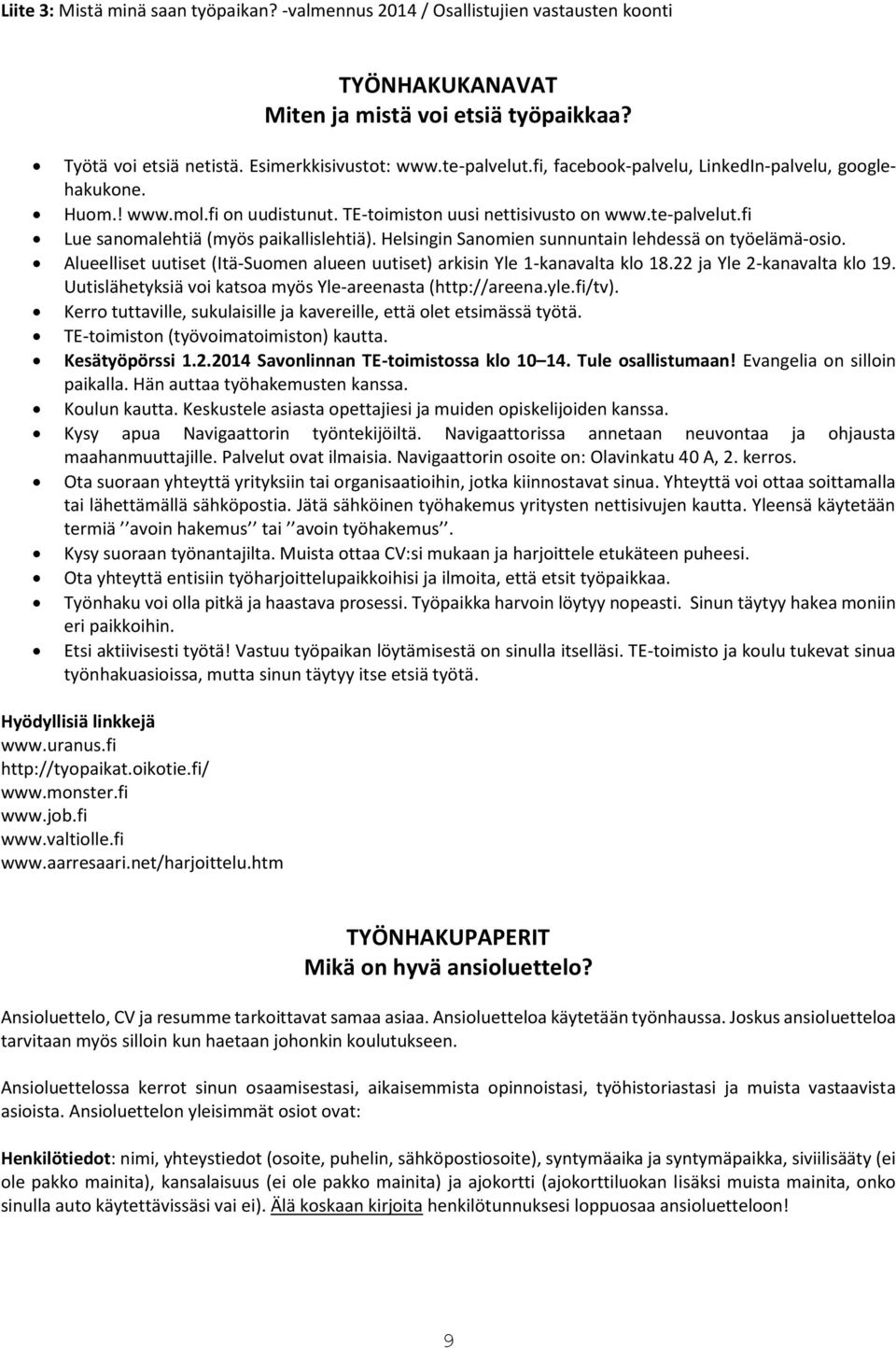 Helsingin Sanomien sunnuntain lehdessä on työelämä-osio. Alueelliset uutiset (Itä-Suomen alueen uutiset) arkisin Yle 1-kanavalta klo 18.22 ja Yle 2-kanavalta klo 19.