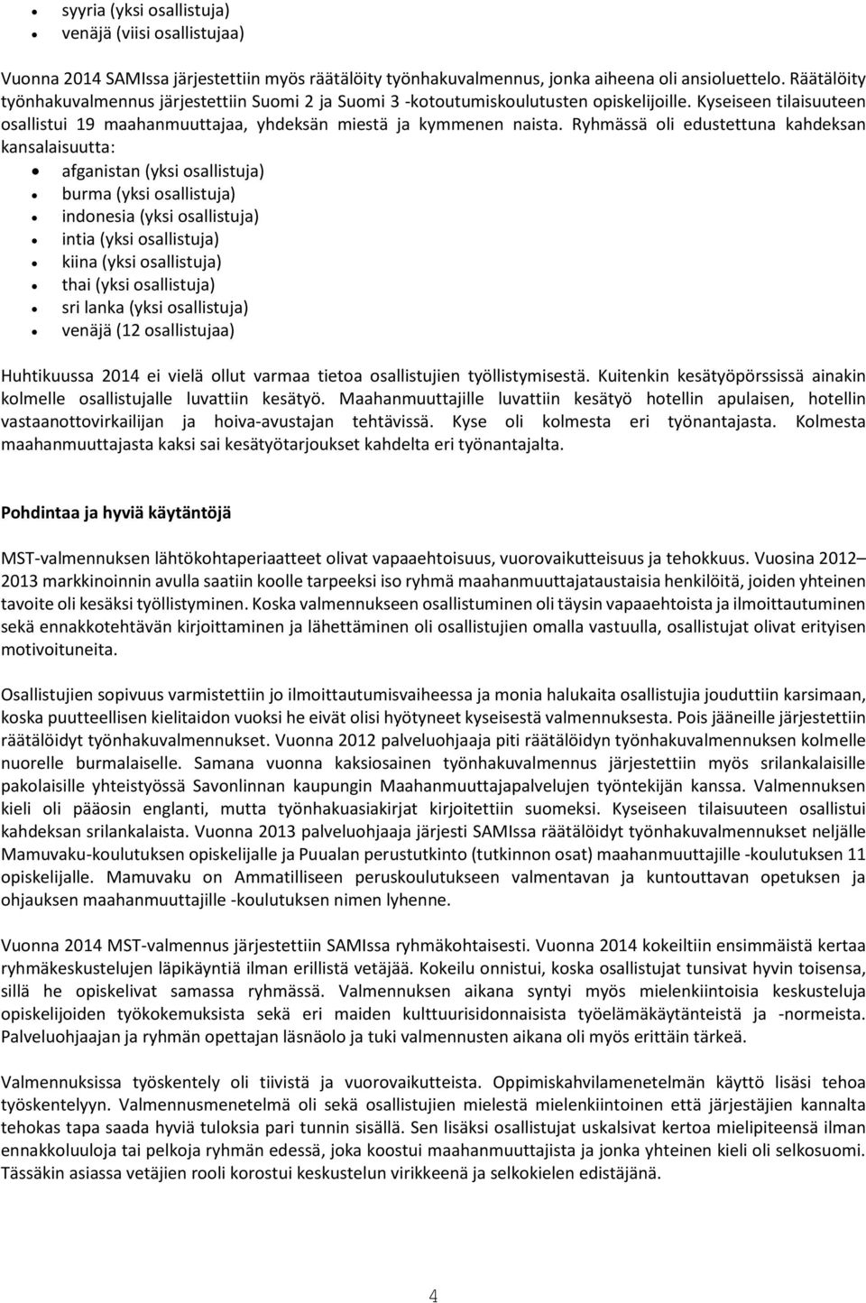 Ryhmässä oli edustettuna kahdeksan kansalaisuutta: afganistan (yksi osallistuja) burma (yksi osallistuja) indonesia (yksi osallistuja) intia (yksi osallistuja) kiina (yksi osallistuja) thai (yksi