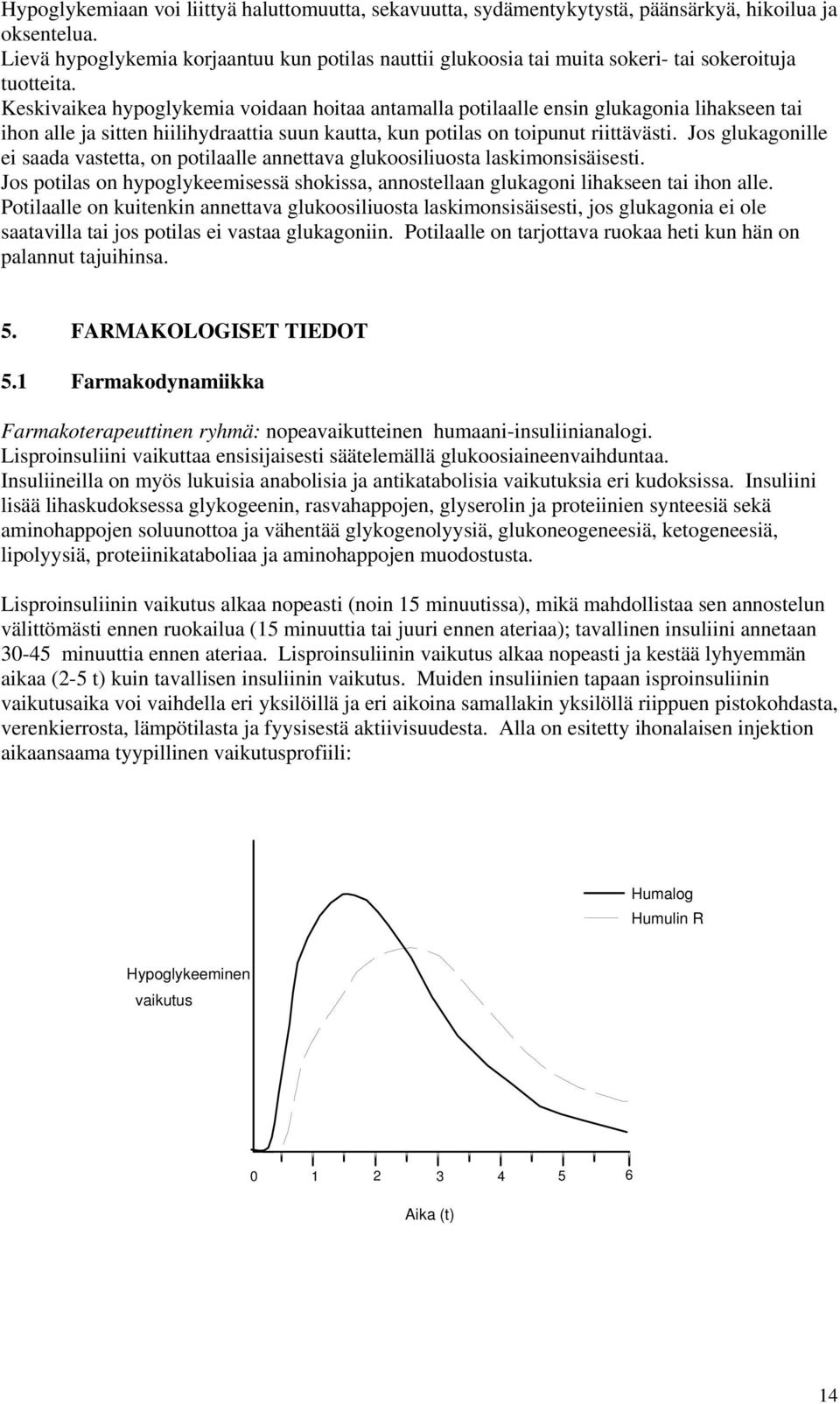 Keskivaikea hypoglykemia voidaan hoitaa antamalla potilaalle ensin glukagonia lihakseen tai ihon alle ja sitten hiilihydraattia suun kautta, kun potilas on toipunut riittävästi.