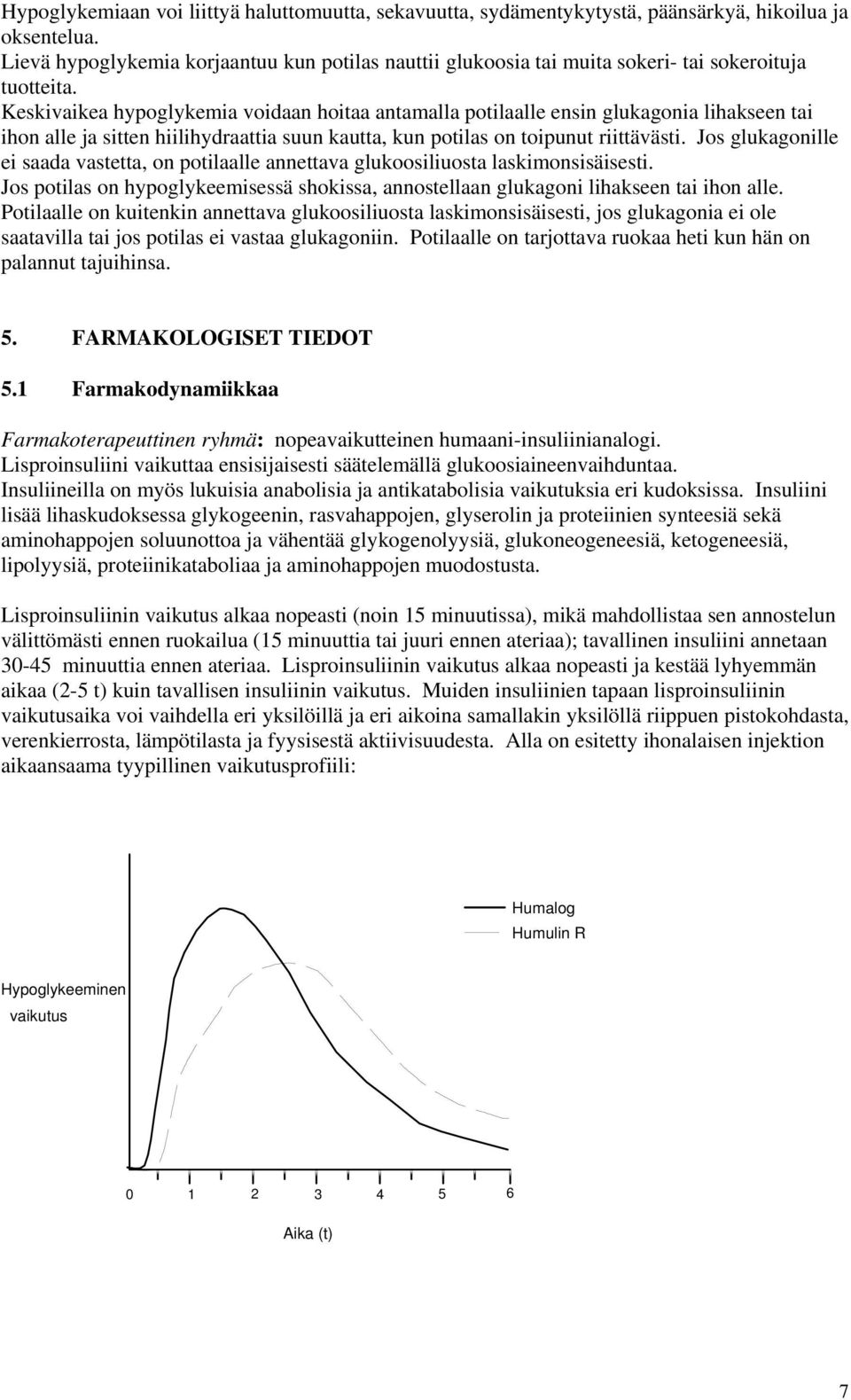 Keskivaikea hypoglykemia voidaan hoitaa antamalla potilaalle ensin glukagonia lihakseen tai ihon alle ja sitten hiilihydraattia suun kautta, kun potilas on toipunut riittävästi.