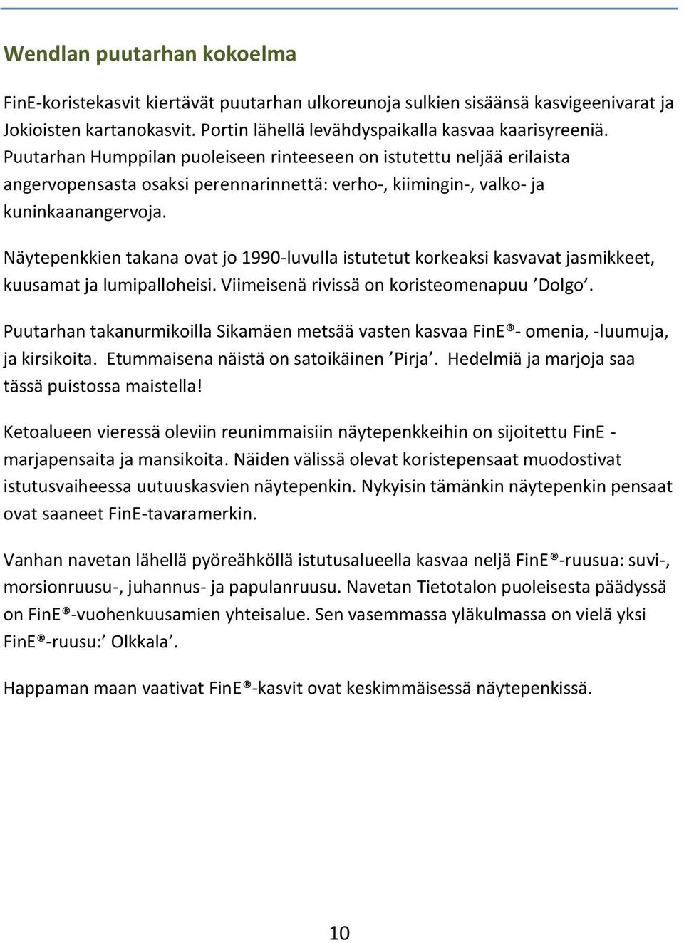 Näytepenkkien takana ovat jo 1990-luvulla istutetut korkeaksi kasvavat jasmikkeet, kuusamat ja lumipalloheisi. Viimeisenä rivissä on koristeomenapuu Dolgo.