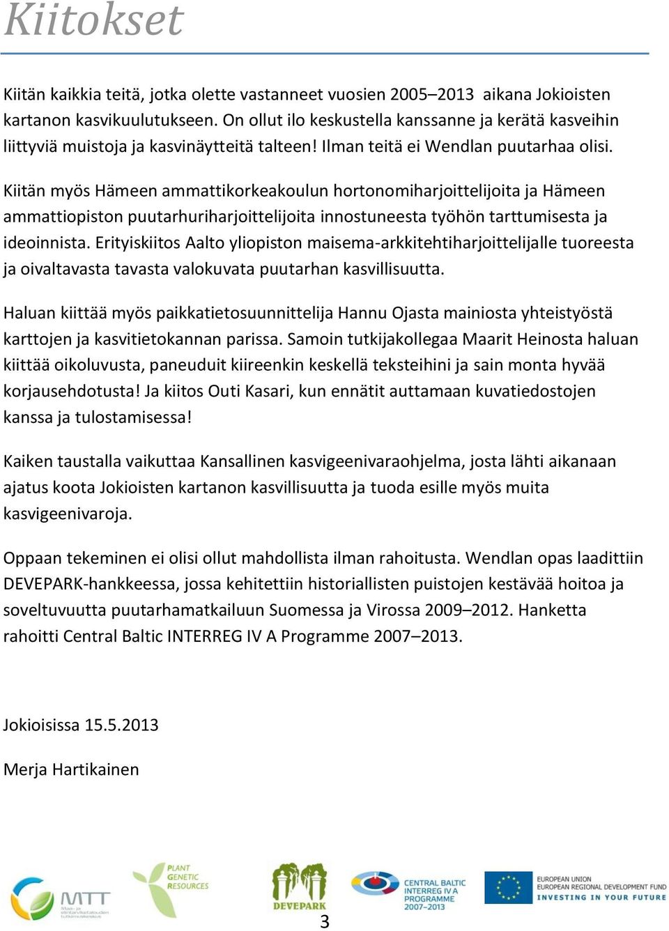 Kiitän myös Hämeen ammattikorkeakoulun hortonomiharjoittelijoita ja Hämeen ammattiopiston puutarhuriharjoittelijoita innostuneesta työhön tarttumisesta ja ideoinnista.