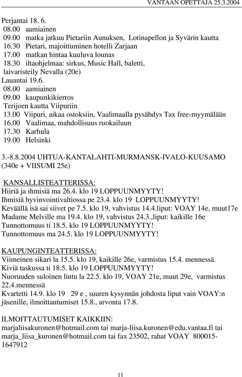 00 Viipuri, aikaa ostoksiin, Vaalimaalla pysähdys Tax free-myymälään 16.00 Vaalimaa, mahdollisuus ruokailuun 17.30 Karhula 19.00 Helsinki 3.-8.