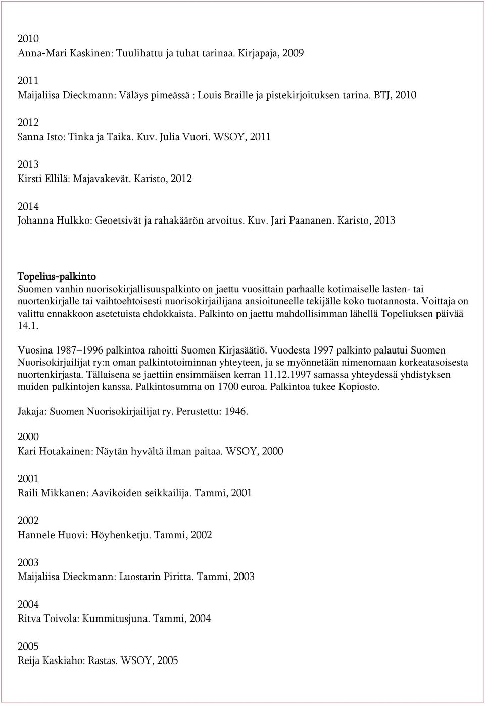 Karisto, Topelius-palkinto Suomen vanhin nuorisokirjallisuuspalkinto on jaettu vuosittain parhaalle kotimaiselle lasten- tai nuortenkirjalle tai vaihtoehtoisesti nuorisokirjailijana ansioituneelle