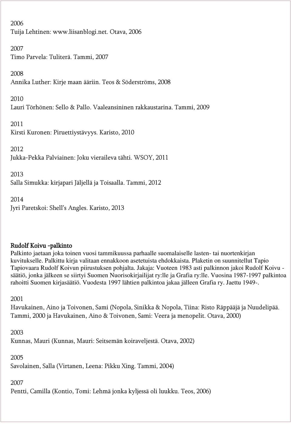 Tammi, 2014 Jyri Paretskoi: Shell s Angles. Karisto, Rudolf Koivu -palkinto Palkinto jaetaan joka toinen vuosi tammikuussa parhaalle suomalaiselle lasten- tai nuortenkirjan kuvitukselle.